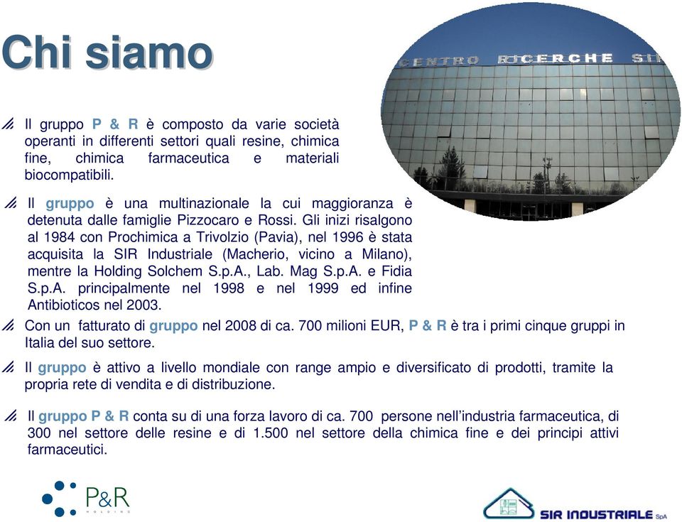 Gli inizi risalgono al 1984 con Prochimica a Trivolzio (Pavia), nel 1996 è stata acquisita la SIR Industriale (Macherio, vicino a Milano), mentre la Holding Solchem S.p.A., Lab. Mag S.p.A. e Fidia S.