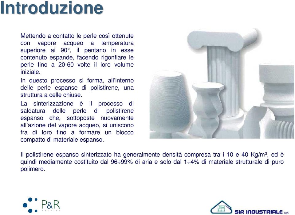 La sinterizzazione è il processo di saldatura delle perle di polistirene espanso che, sottoposte nuovamente all azione del vapore acqueo, si uniscono fra di loro fino a formare un