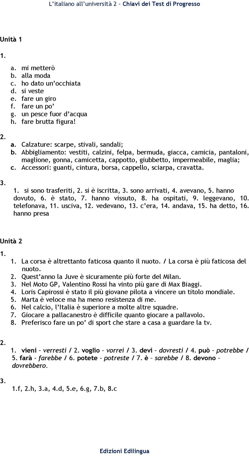 Accessori: guanti, cintura, borsa, cappello, sciarpa, cravatta. si sono trasferiti, si è iscritta, sono arrivati, 4. avevano, 5. hanno dovuto, 6. è stato, 7. hanno vissuto, 8. ha ospitati, 9.