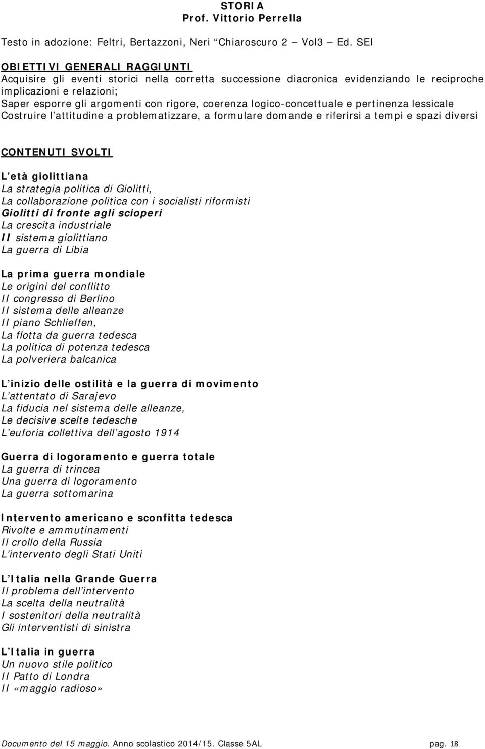 coerenza logico-concettuale e pertinenza lessicale Costruire l attitudine a problematizzare, a formulare domande e riferirsi a tempi e spazi diversi CONTENUTI SVOLTI L età giolittiana La strategia