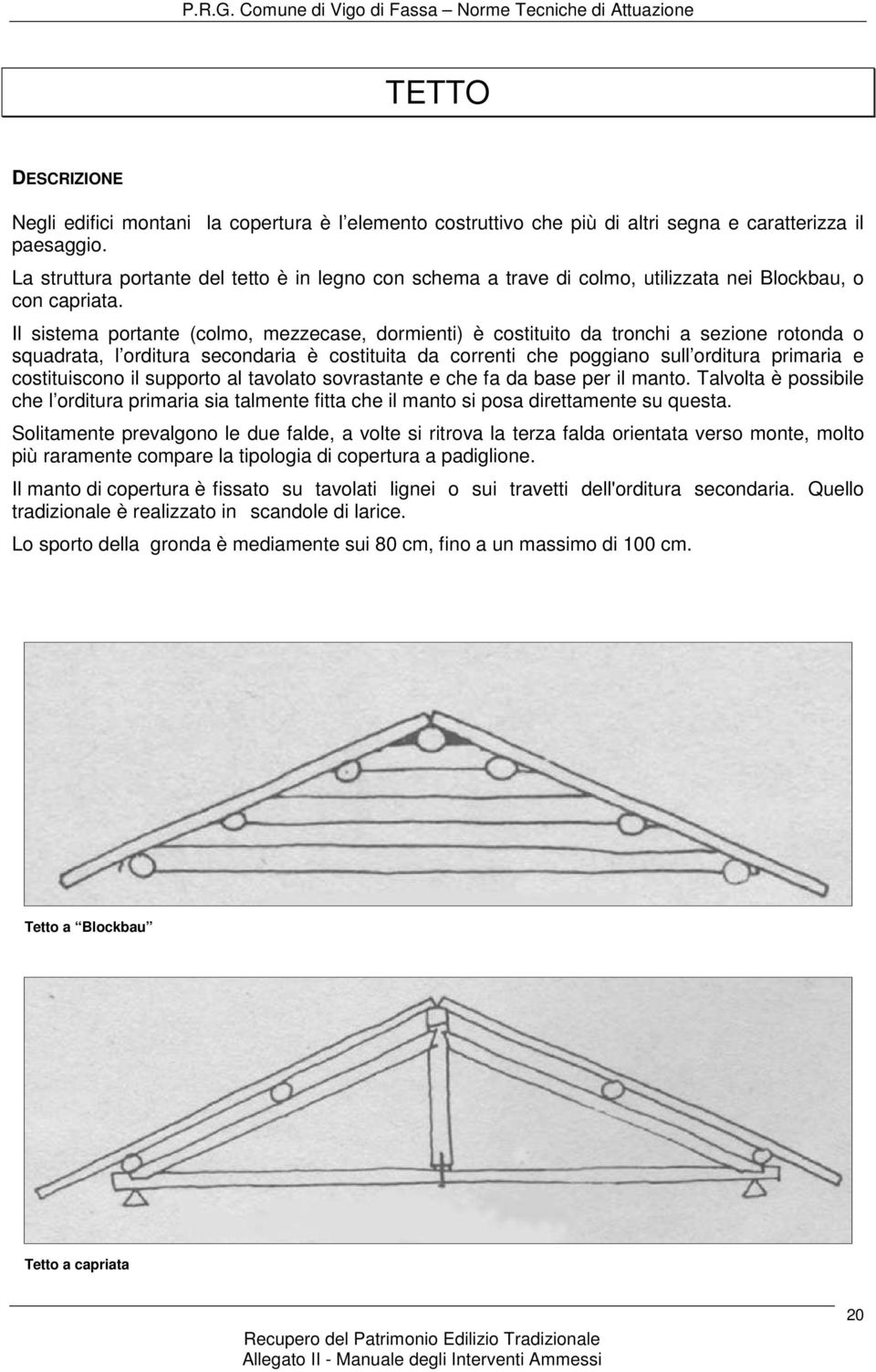 Il sistema portante (colmo, mezzecase, dormienti) è costituito da tronchi a sezione rotonda o squadrata, l orditura secondaria è costituita da correnti che poggiano sull orditura primaria e