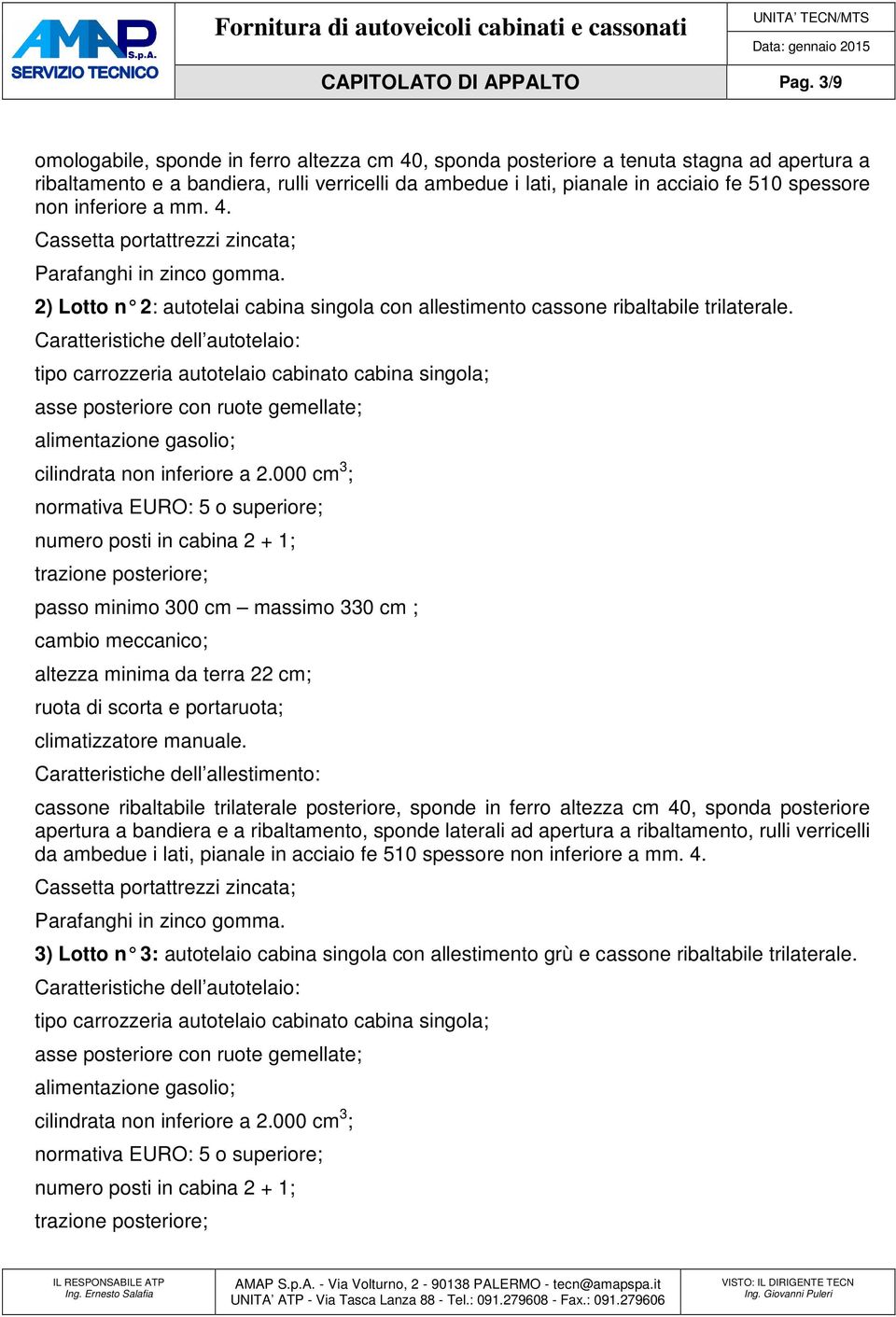 inferiore a mm. 4. Cassetta portattrezzi zincata; Parafanghi in zinco gomma. 2) Lotto n 2 : autotelai cabina singola con allestimento cassone ribaltabile trilaterale.