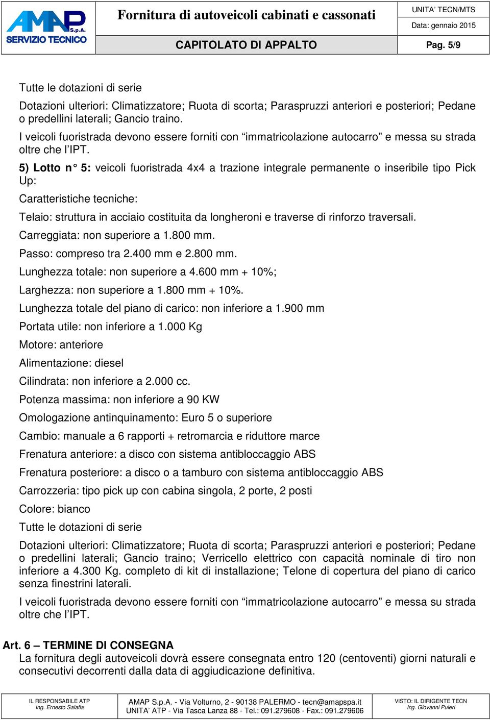 5) Lotto n 5: veicoli fuoristrada 4x4 a trazione integrale permanente o inseribile tipo Pick Up: Caratteristiche tecniche: Telaio: struttura in acciaio costituita da longheroni e traverse di rinforzo