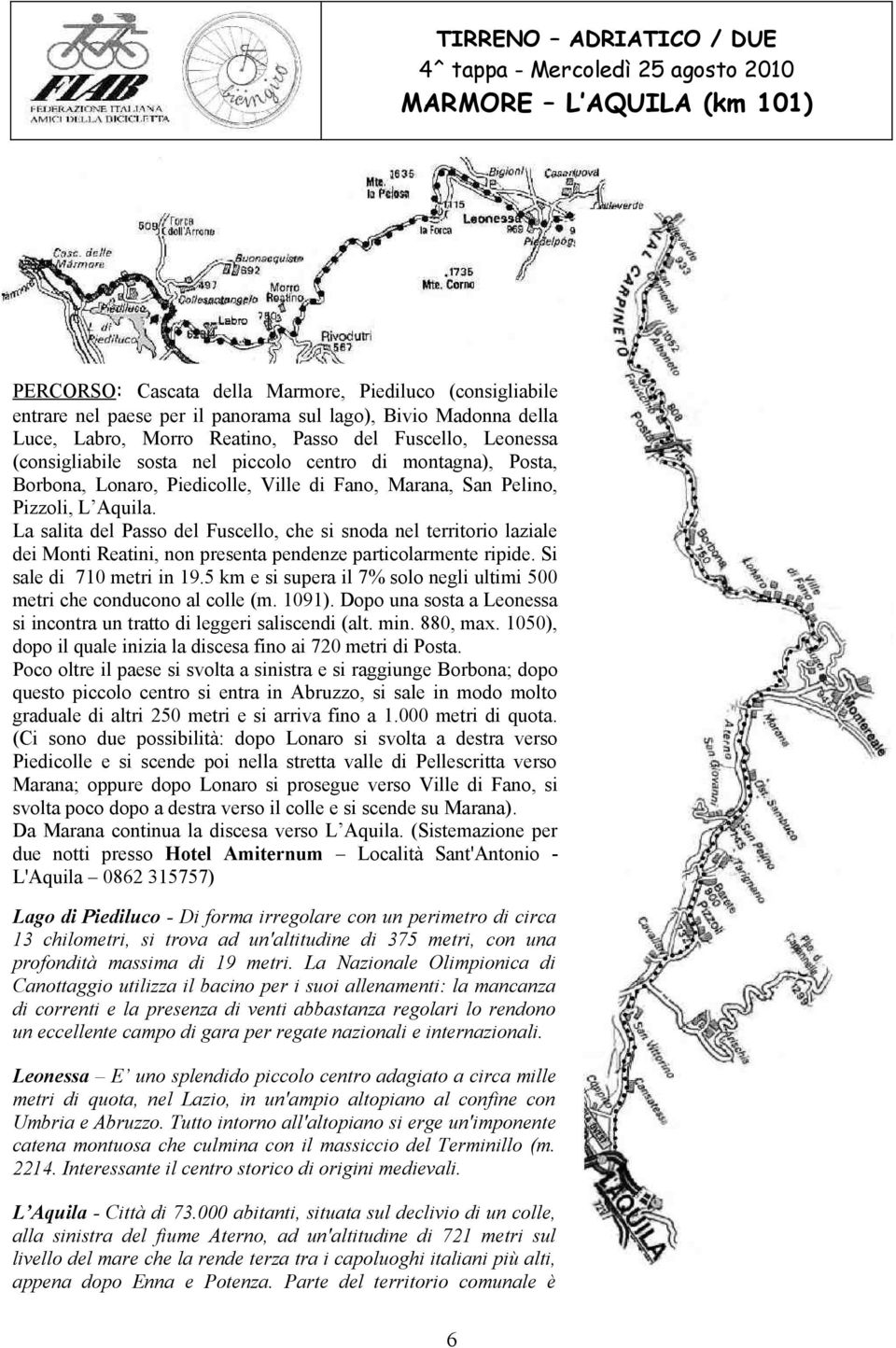 La salita del Passo del Fuscello, che si snoda nel territorio laziale dei Monti Reatini, non presenta pendenze particolarmente ripide. Si sale di 710 metri in 19.