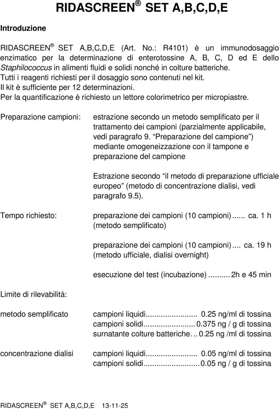 Tutti i reagenti richiesti per il dosaggio sono contenuti nel kit. Il kit è sufficiente per 12 determinazioni. Per la quantificazione è richiesto un lettore colorimetrico per micropiastre.