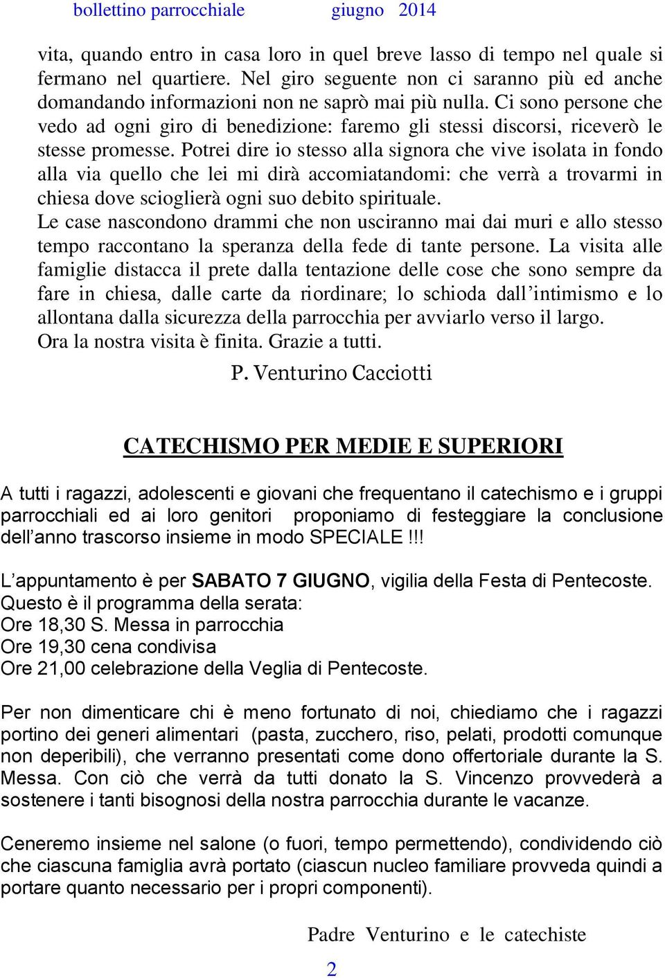 Potrei dire io stesso alla signora che vive isolata in fondo alla via quello che lei mi dirà accomiatandomi: che verrà a trovarmi in chiesa dove scioglierà ogni suo debito spirituale.