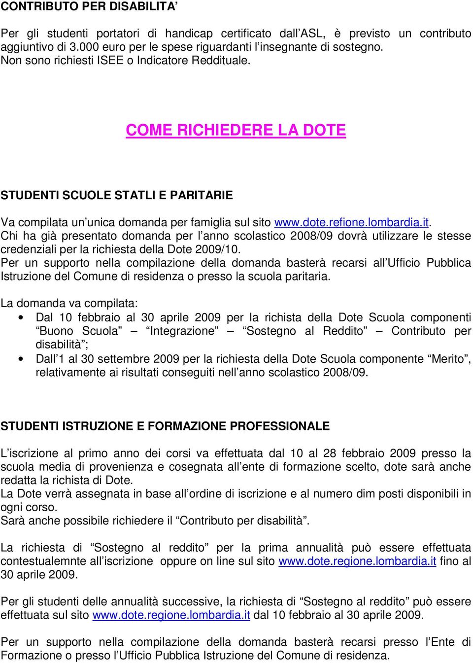 Per un supporto nella compilazione della domanda basterà recarsi all Ufficio Pubblica Istruzione del Comune di residenza o presso la scuola paritaria.