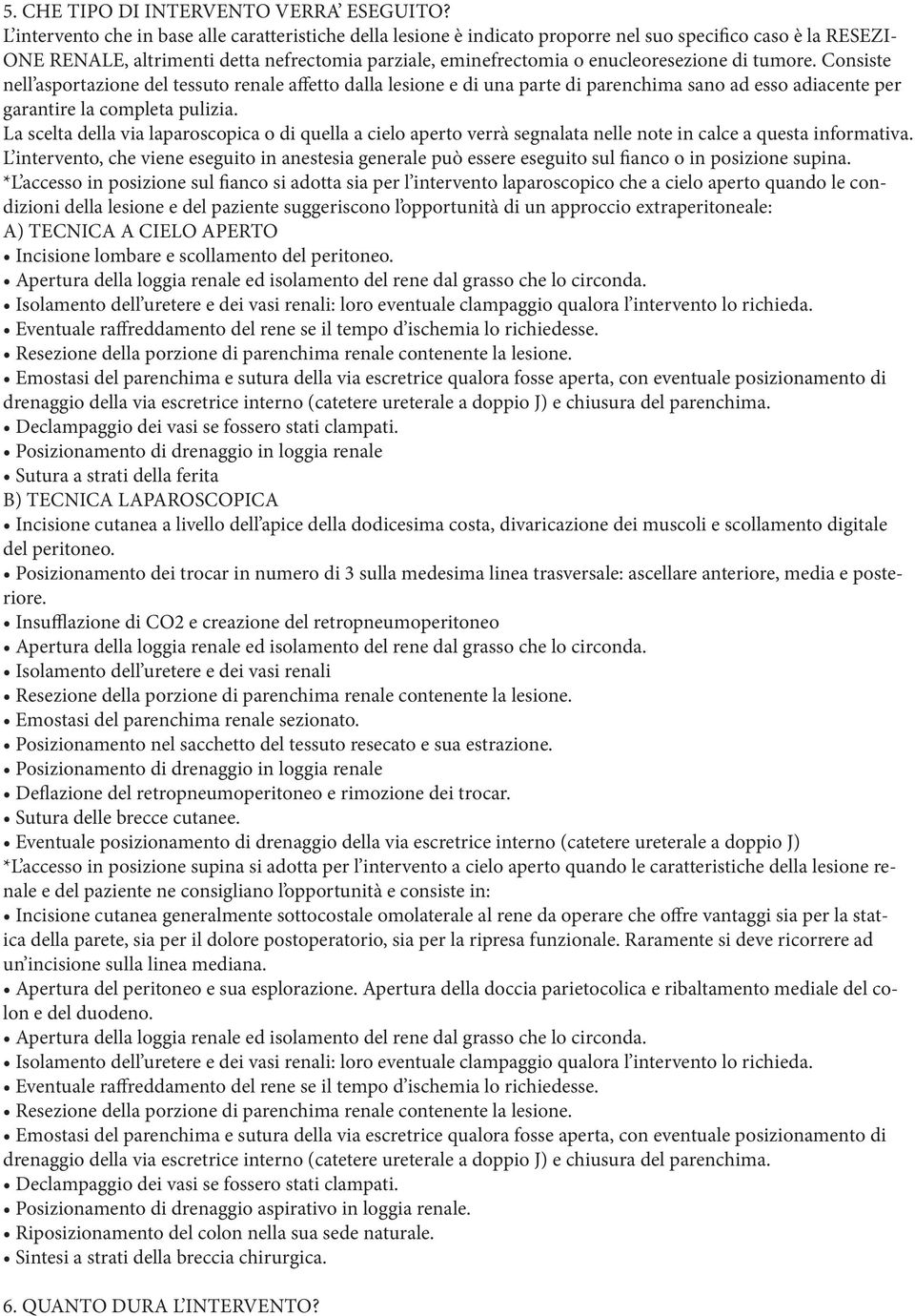 enucleoresezione di tumore. Consiste nell asportazione del tessuto renale affetto dalla lesione e di una parte di parenchima sano ad esso adiacente per garantire la completa pulizia.