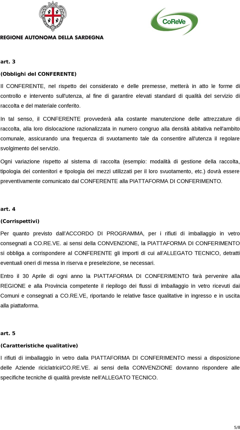 In tal senso, il CONFERENTE provvederà alla costante manutenzione delle attrezzature di raccolta, alla loro dislocazione razionalizzata in numero congruo alla densità abitativa nell'ambito comunale,