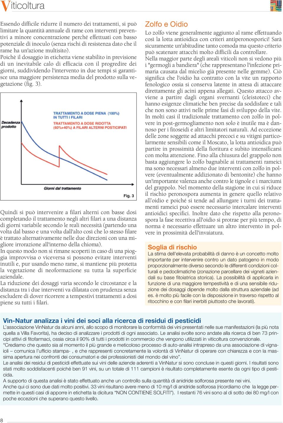 Poichè il dosaggio in etichetta viene stabilito in previsione di un inevitabile calo di efficacia con il progredire dei giorni, suddividendo l'intervento in due tempi si garantisce una maggiore