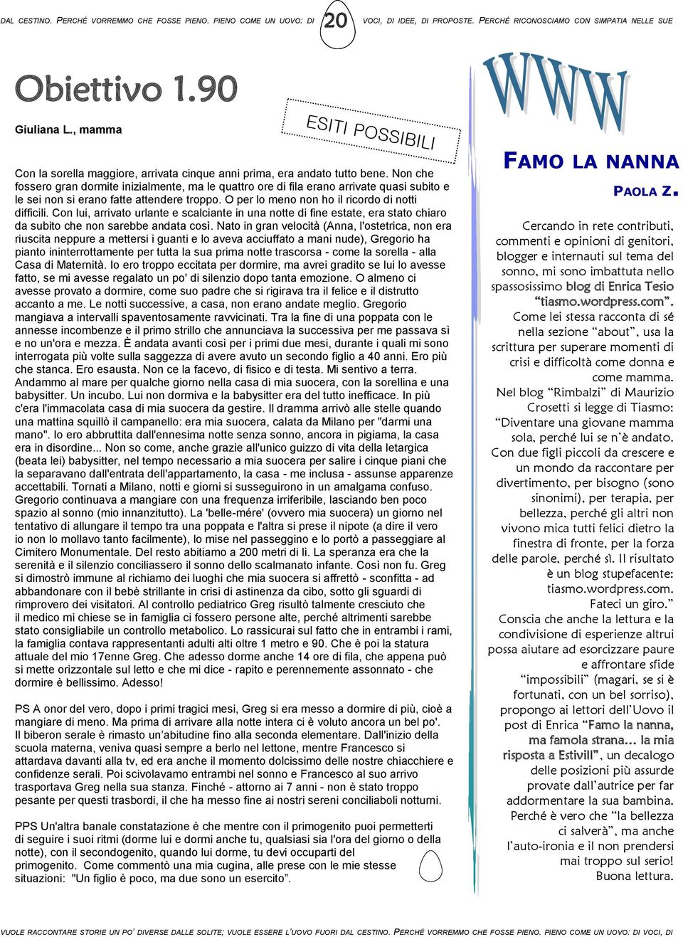 Non che fossero gran dormite inizialmente, ma le quattro ore di fila erano arrivate quasi subito e le sei non si erano fatte attendere troppo. O per lo meno non ho il ricordo di notti difficili.