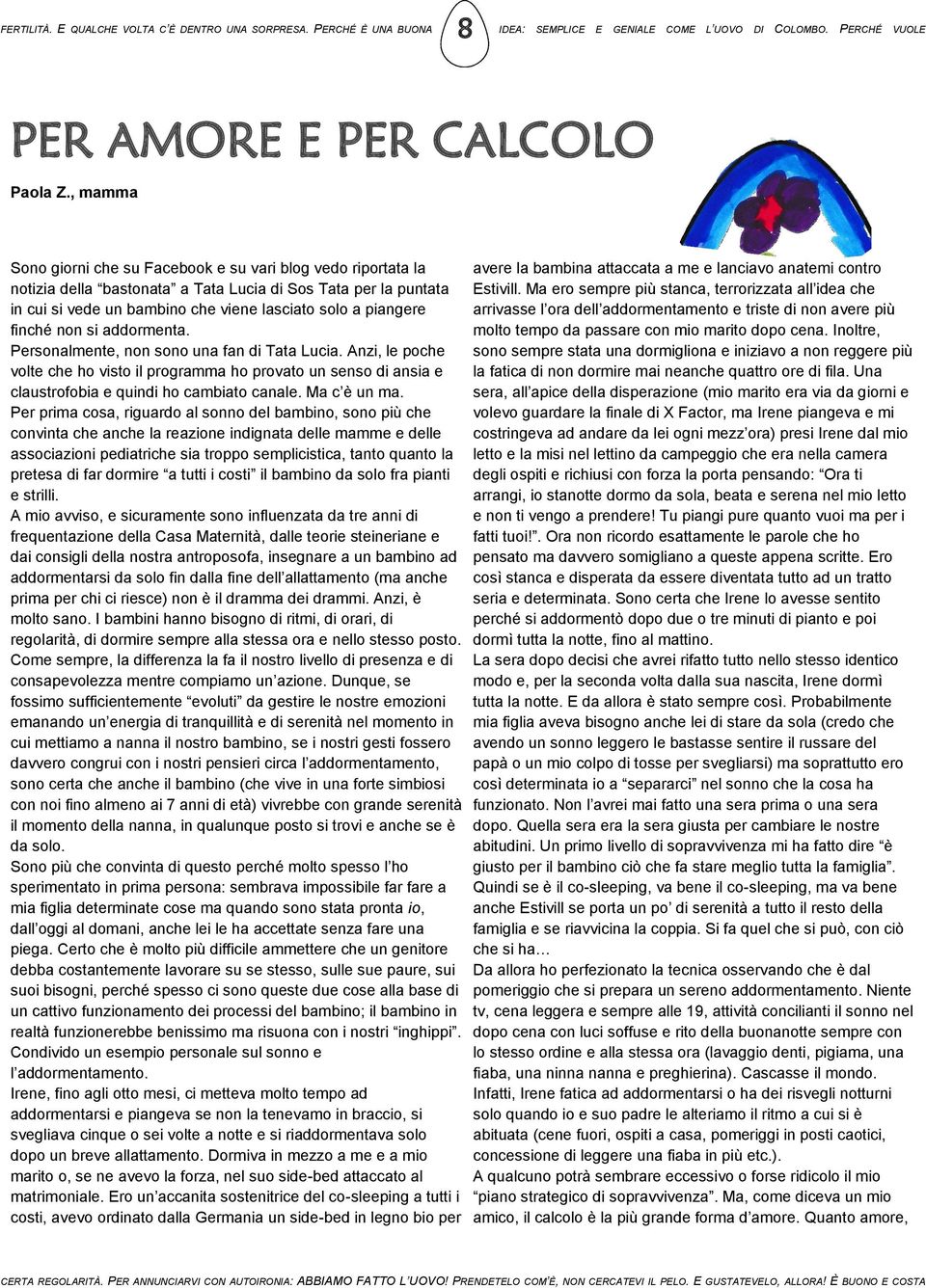 finché non si addormenta. Personalmente, non sono una fan di Tata Lucia. Anzi, le poche volte che ho visto il programma ho provato un senso di ansia e claustrofobia e quindi ho cambiato canale.