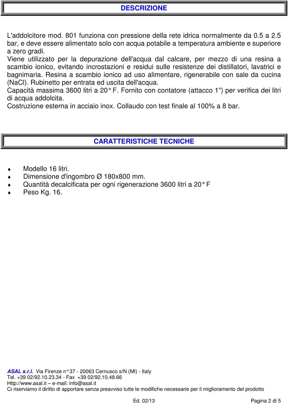 Viene utilizzato per la depurazione dell'acqua dal calcare, per mezzo di una resina a scambio ionico, evitando incrostazioni e residui sulle resistenze dei distillatori, lavatrici e bagnimaria.