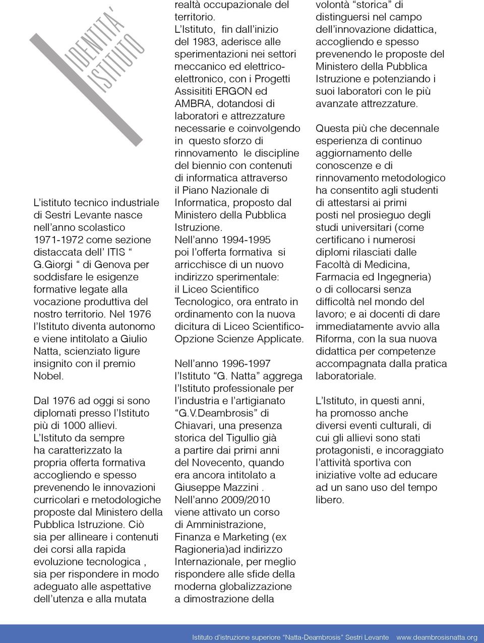 Nel 1976 l Istituto diventa autonomo e viene intitolato a Giulio Natta, scienziato ligure insignito con il premio Nobel. Dal 1976 ad oggi si sono diplomati presso l Istituto più di 1000 allievi.