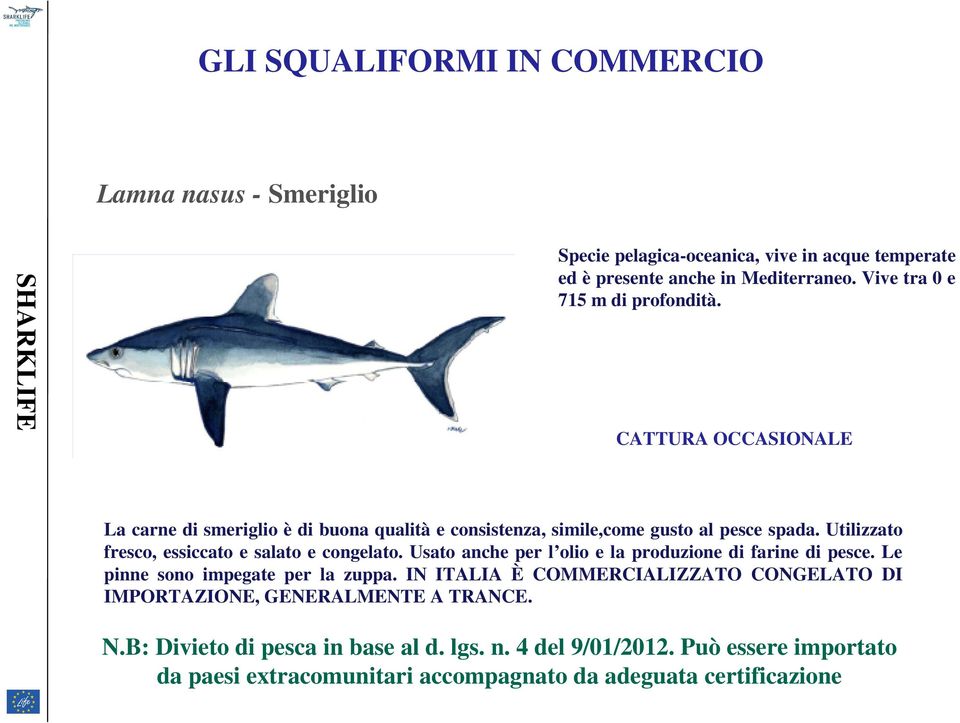 Utilizzato fresco, essiccato e salato e congelato. Usato anche per l olio e la produzione di farine di pesce. Le pinne sono impegate per la zuppa.