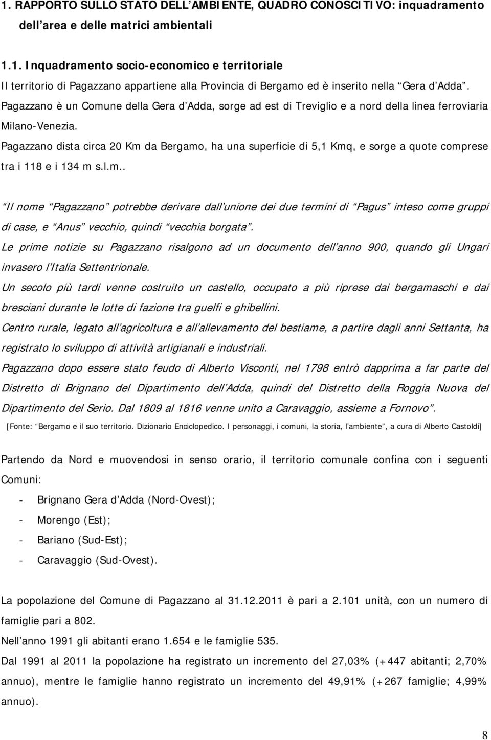 Pagazzano dista circa 20 Km da Bergamo, ha una superficie di 5,1 Kmq, e sorge a quote comprese tra i 118 e i 134 m s.l.m.. Il nome Pagazzano potrebbe derivare dall unione dei due termini di Pagus inteso come gruppi di case, e Anus vecchio, quindi vecchia borgata.