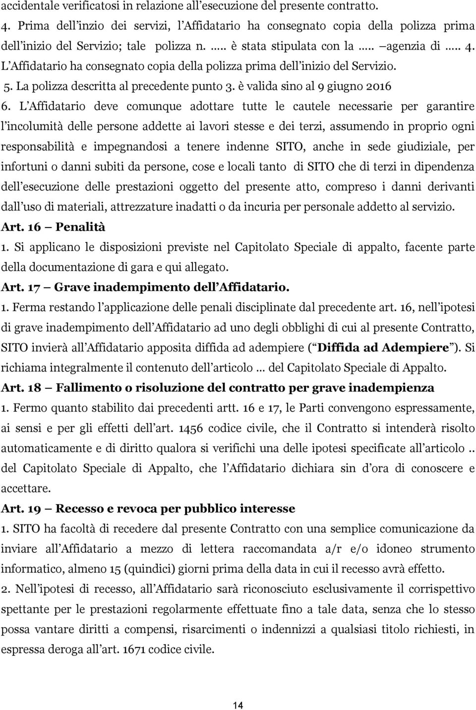 L Affidatario ha consegnato copia della polizza prima dell inizio del Servizio. 5. La polizza descritta al precedente punto 3. è valida sino al 9 giugno 2016 6.