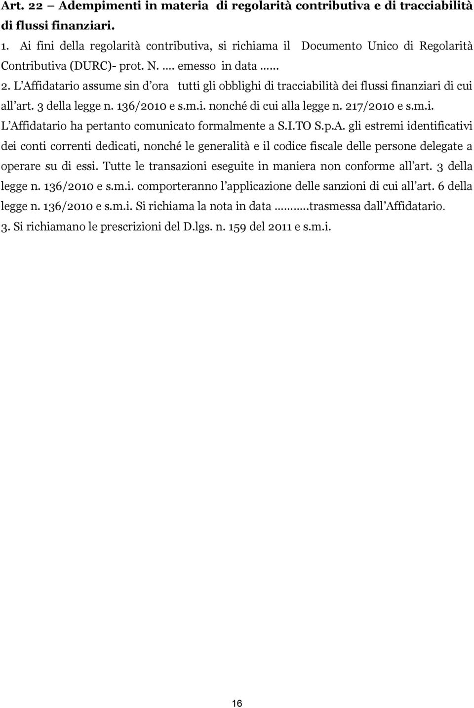 L Affidatario assume sin d ora tutti gli obblighi di tracciabilità dei flussi finanziari di cui all art. 3 della legge n. 136/2010 e s.m.i. nonché di cui alla legge n. 217/2010 e s.m.i. L Affidatario ha pertanto comunicato formalmente a S.