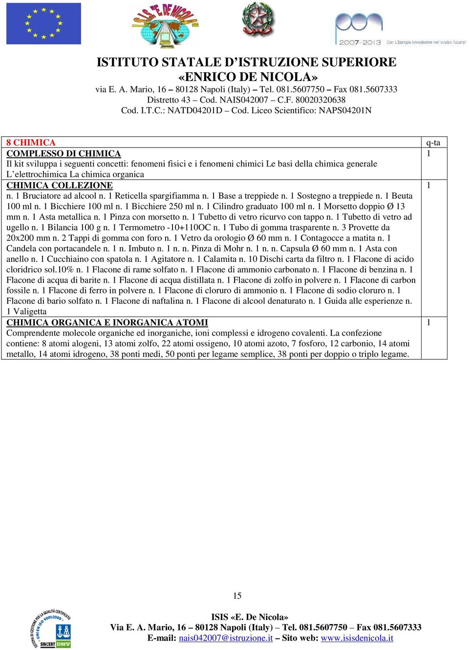 organica CHIMICA COLLEZIONE n. Bruciatore ad alcool n. Reticella spargifiamma n. Base a treppiede n. Sostegno a treppiede n. Beuta 00 ml n. Bicchiere 00 ml n. Bicchiere 250 ml n.