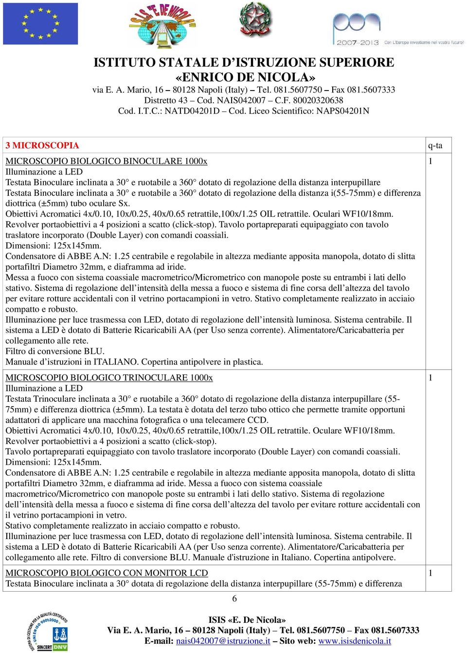 interpupillare Testata Binoculare inclinata a 30 e ruotabile a 360 dotato di regolazione della distanza i(55-75mm) e differenza diottrica (±5mm) tubo oculare Sx. Obiettivi Acromatici 4x/0.0, 0x/0.