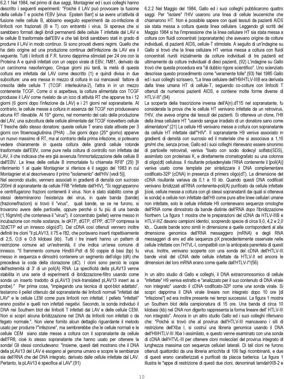 Si sperava che si sarebbero formati degli ibridi permanenti delle cellule T infettate dal LAV e le cellule B trasformate dall'ebv e che tali ibridi sarebbero stati in grado di produrre il LAV in modo