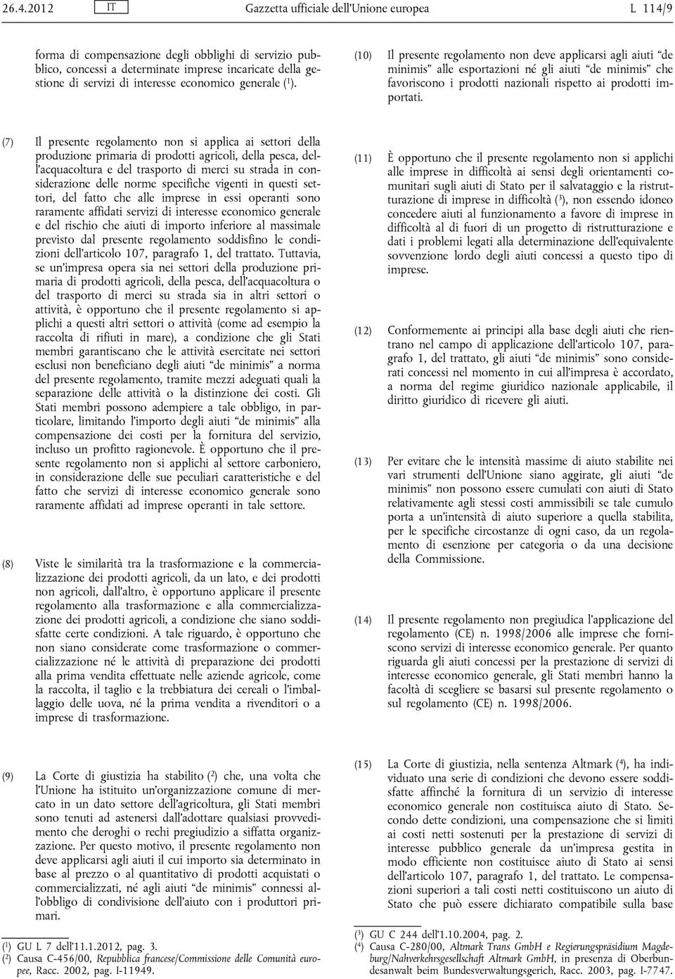 (10) Il presente regolamento non deve applicarsi agli aiuti de minimis alle esportazioni né gli aiuti de minimis che favoriscono i prodotti nazionali rispetto ai prodotti importati.