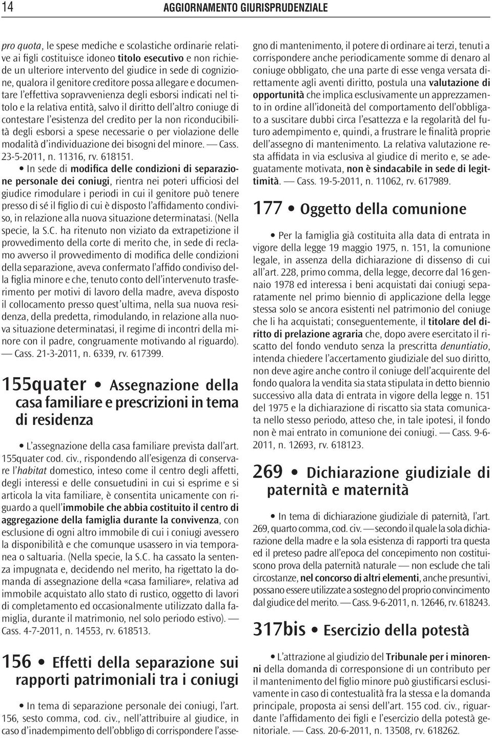 credito per la non riconducibilità degli esborsi a spese necessarie o per violazione delle modalità d individuazione dei bisogni del minore. Cass. 23-5-2011, n. 11316, rv. 618151.