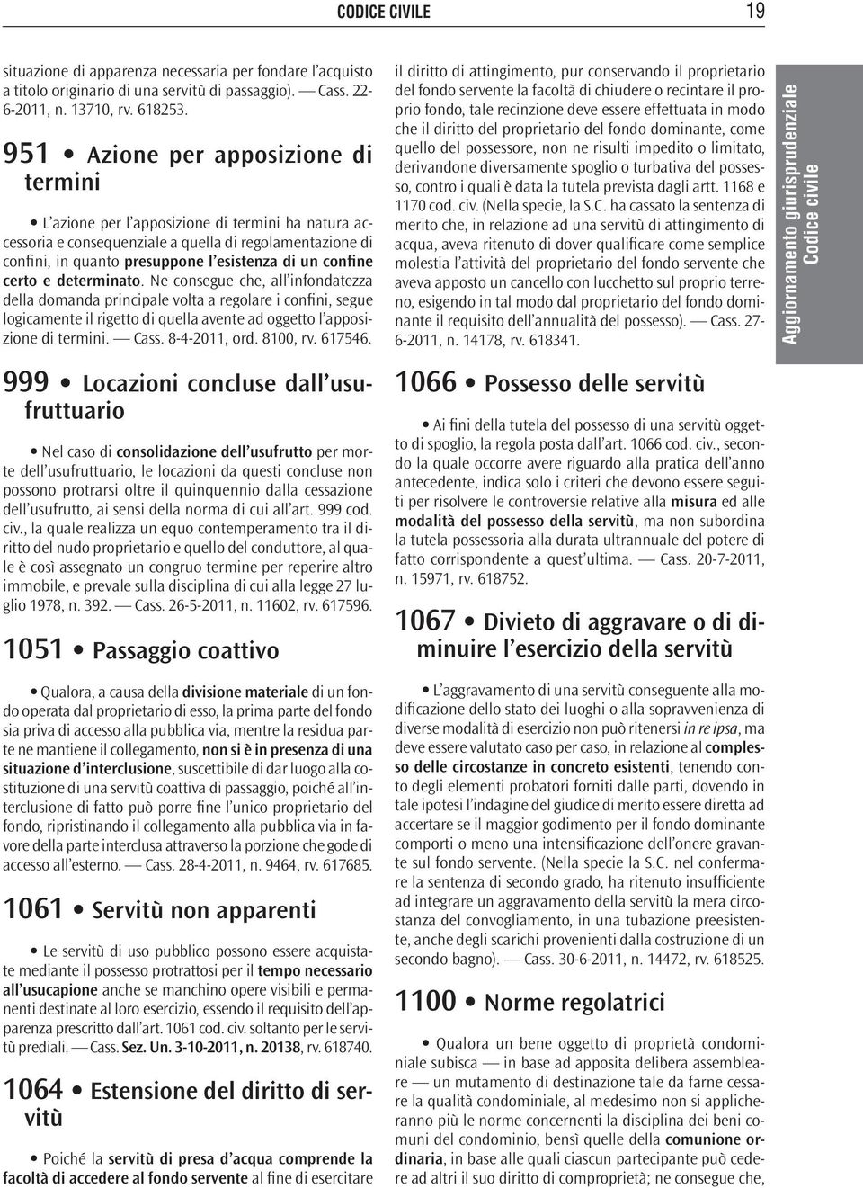 confine certo e determinato. Ne consegue che, all infondatezza della domanda principale volta a regolare i confini, segue logicamente il rigetto di quella avente ad oggetto l apposizione di termini.