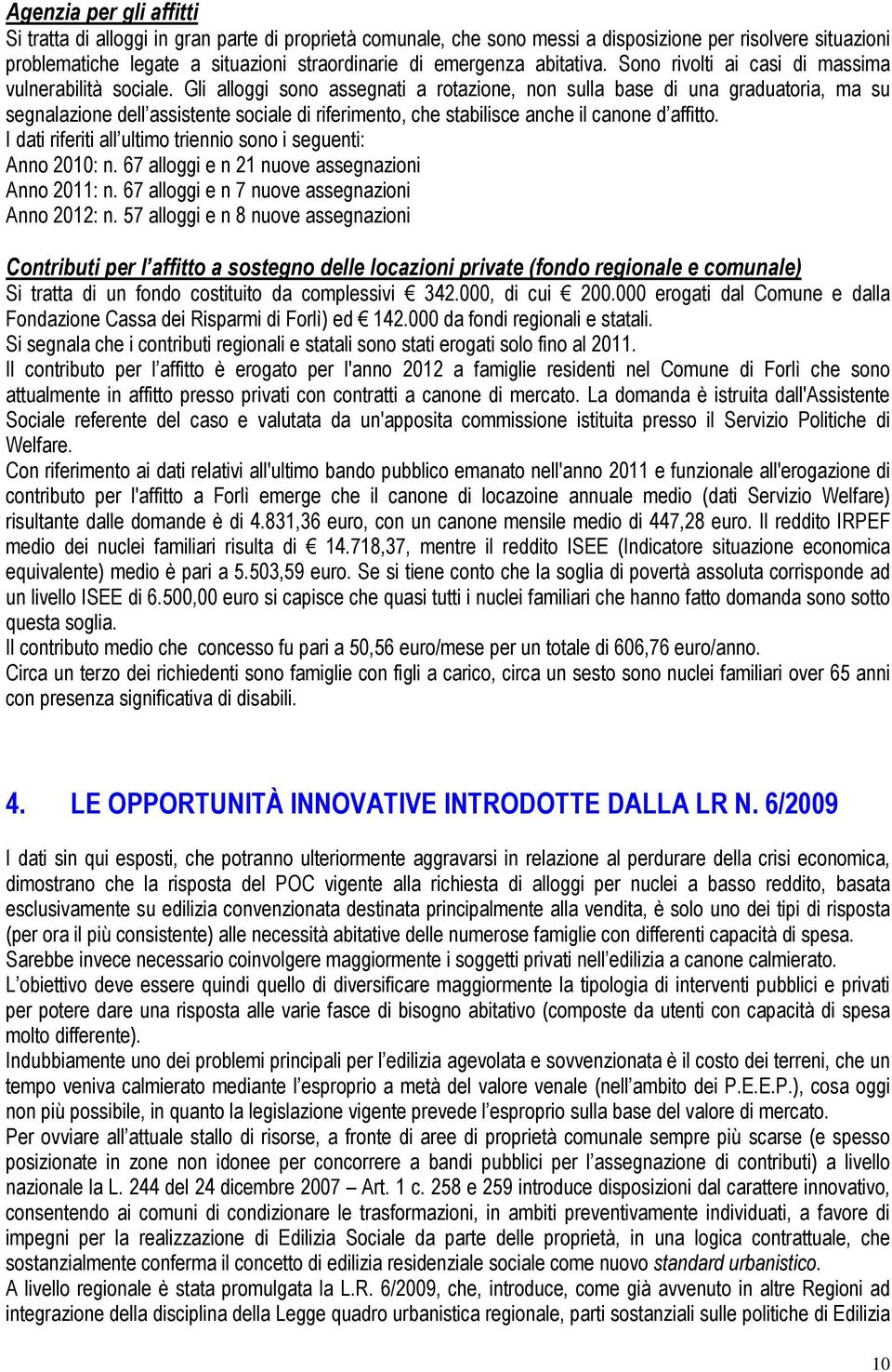 Gli alloggi sono assegnati a rotazione, non sulla base di una graduatoria, ma su segnalazione dell assistente sociale di riferimento, che stabilisce anche il canone d affitto.