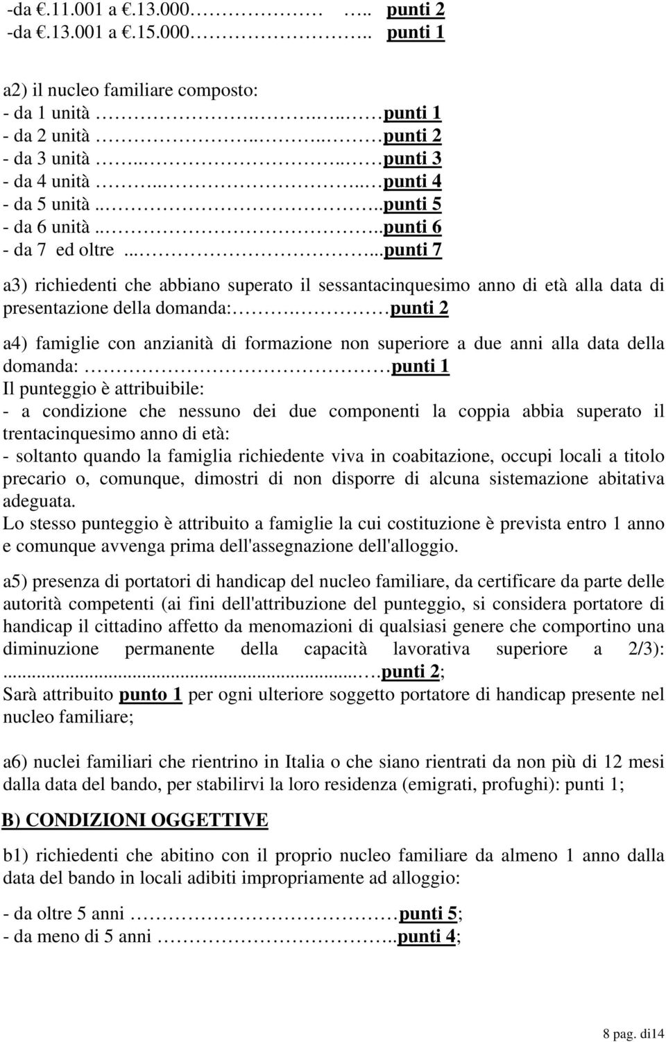 punti 2 a4) famiglie con anzianità di formazione non superiore a due anni alla data della domanda: punti 1 Il punteggio è attribuibile: - a condizione che nessuno dei due componenti la coppia abbia