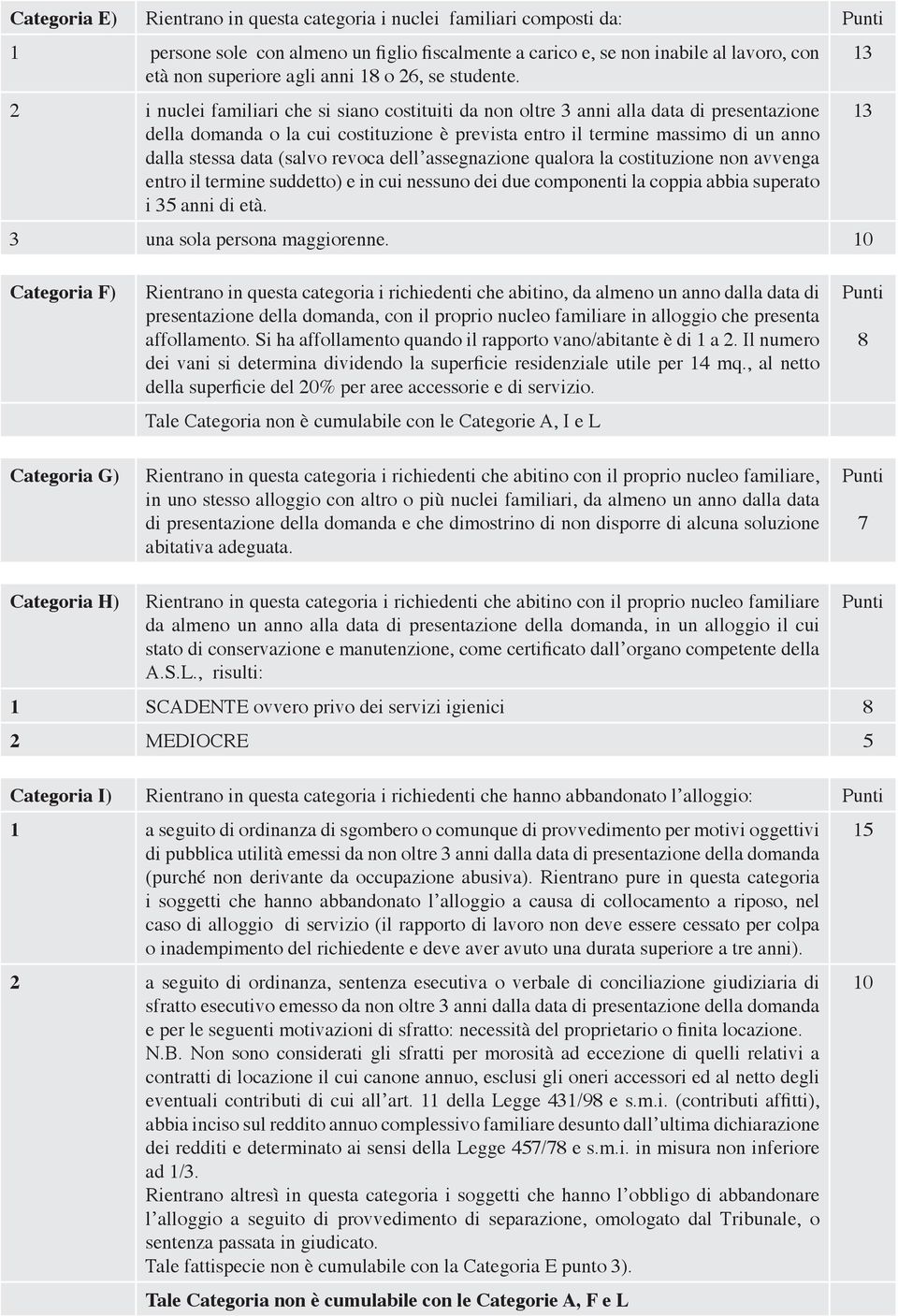 2 i nuclei familiari che si siano costituiti da non oltre 3 anni alla data di presentazione della domanda o la cui costituzione è prevista entro il termine massimo di un anno dalla stessa data (salvo