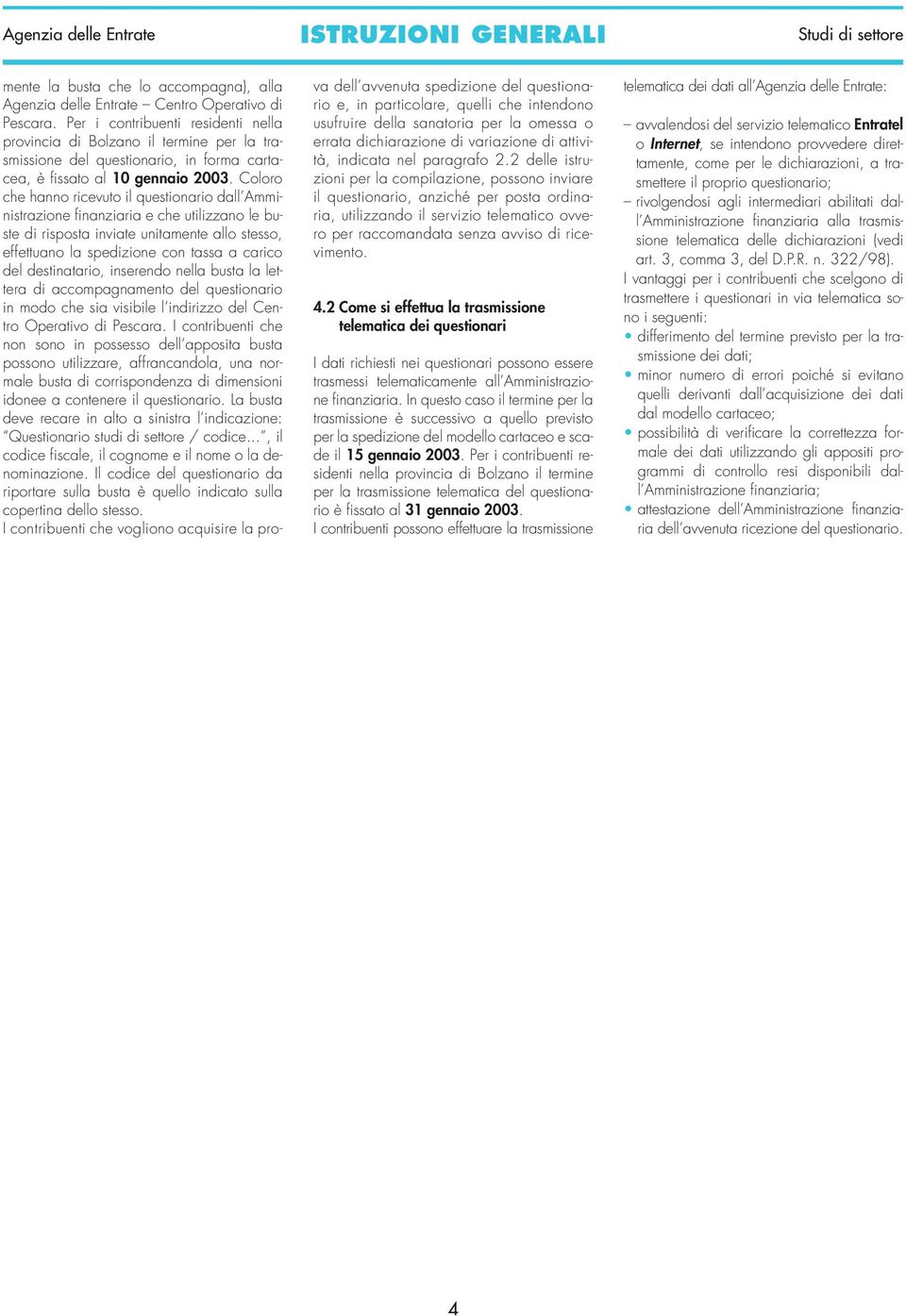 Coloro che hanno ricevuto il questionario dall Amministrazione finanziaria e che utilizzano le buste di risposta inviate unitamente allo stesso, effettuano la spedizione con tassa a carico del