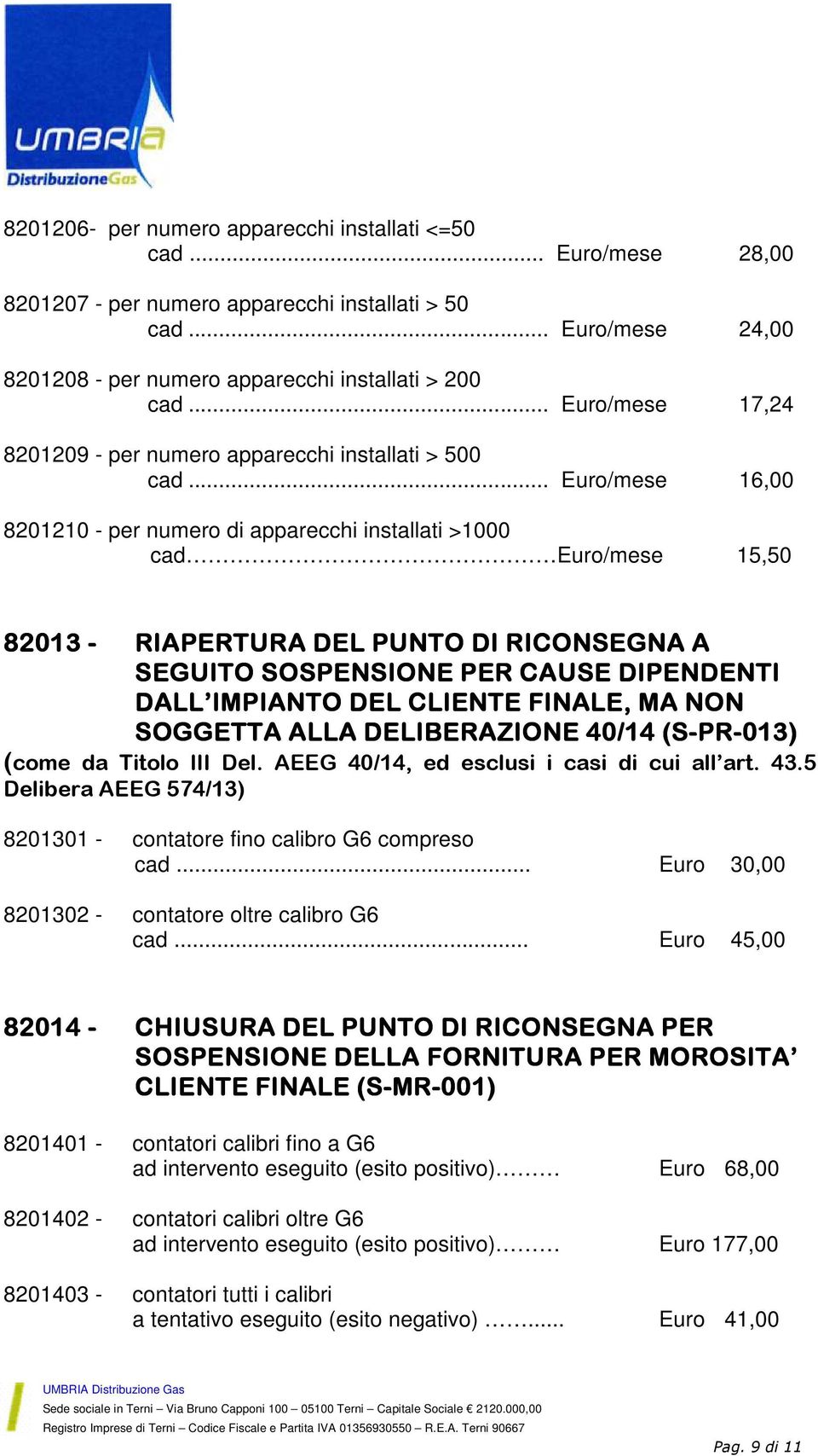 .. Euro/mese 16,00 8201210 - per numero di apparecchi installati >1000 cad Euro/mese 15,50 82013 - RIAPERTURA DEL PUNTO DI RICONSEGNA A SEGUITO SOSPENSIONE PER CAUSE DIPENDENTI DALL IMPIANTO DEL