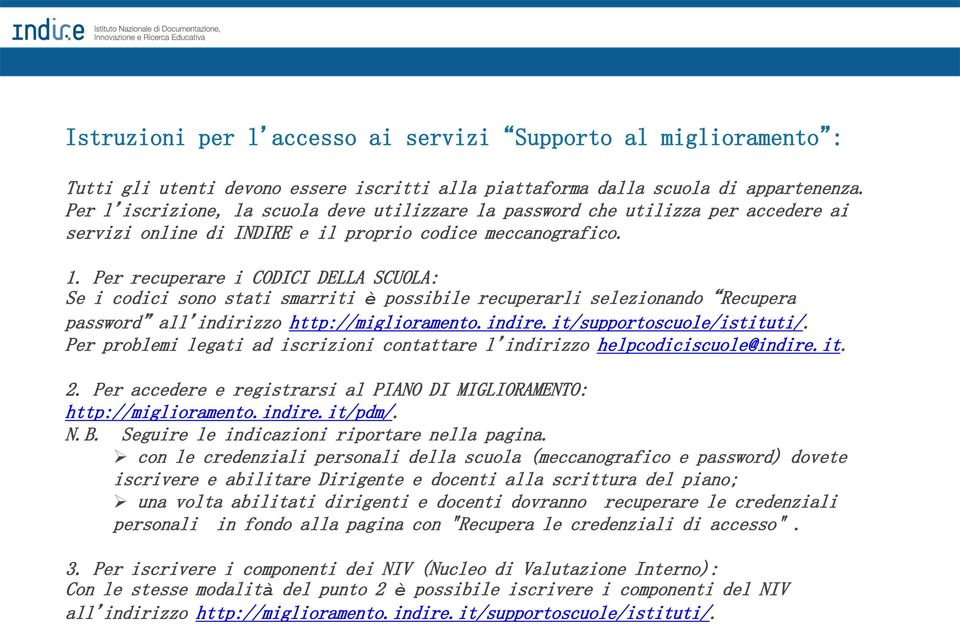 Per recuperare i CODICI DELLA SCUOLA: Se i codici sono stati smarriti è possibile recuperarli selezionando Recupera password all indirizzo http://miglioramento.indire.it/supportoscuole/istituti/.