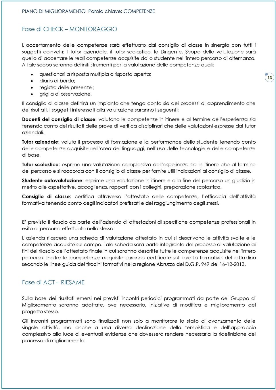 A tale scopo saranno definiti strumenti per la valutazione delle competenze quali: questionari a risposta multipla o risposta aperta; diario di bordo; registro delle presenze ; griglia di