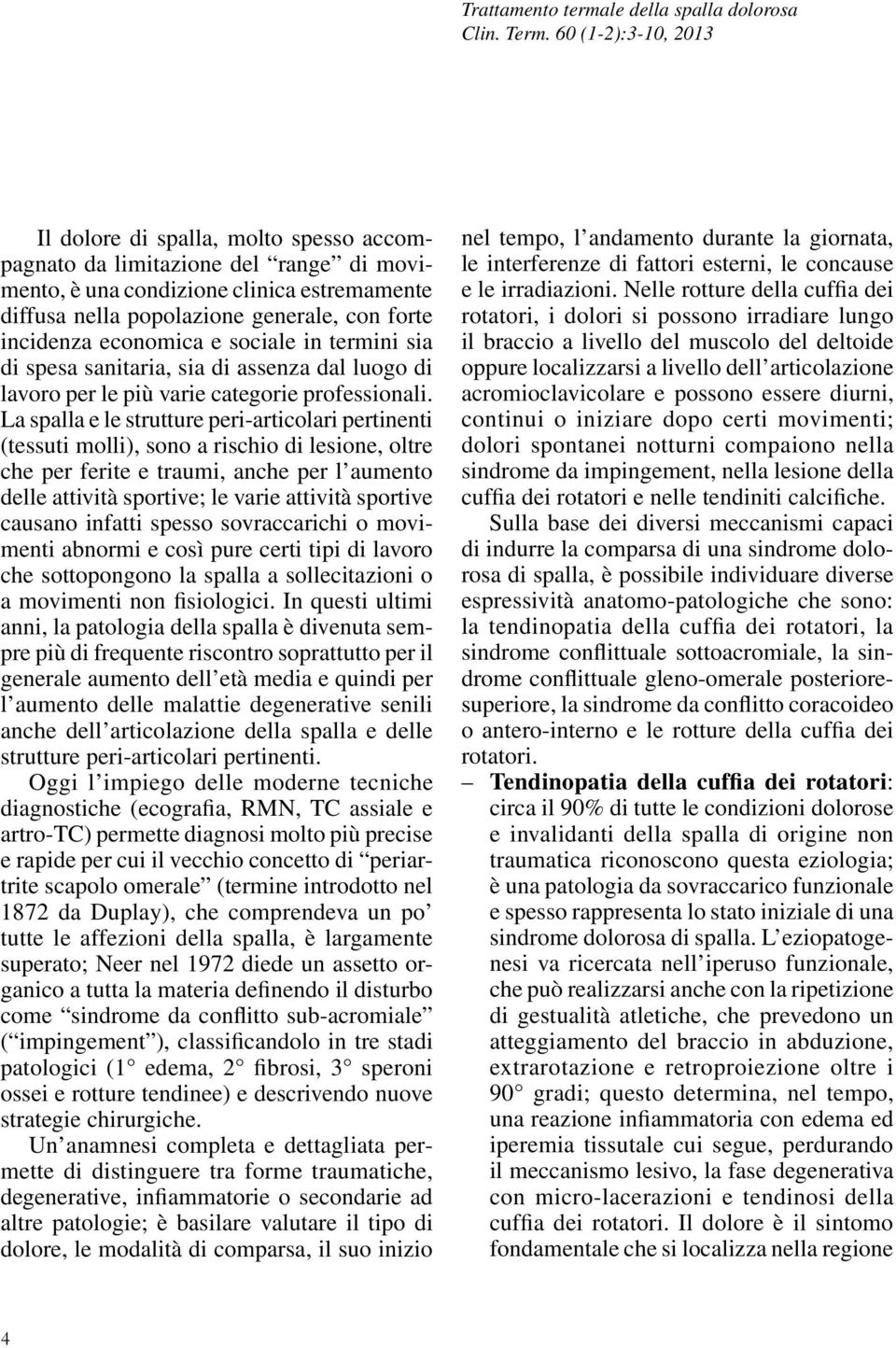 La spalla e le strutture peri-articolari pertinenti (tessuti molli), sono a rischio di lesione, oltre che per ferite e traumi, anche per l aumento delle attività sportive; le varie attività sportive