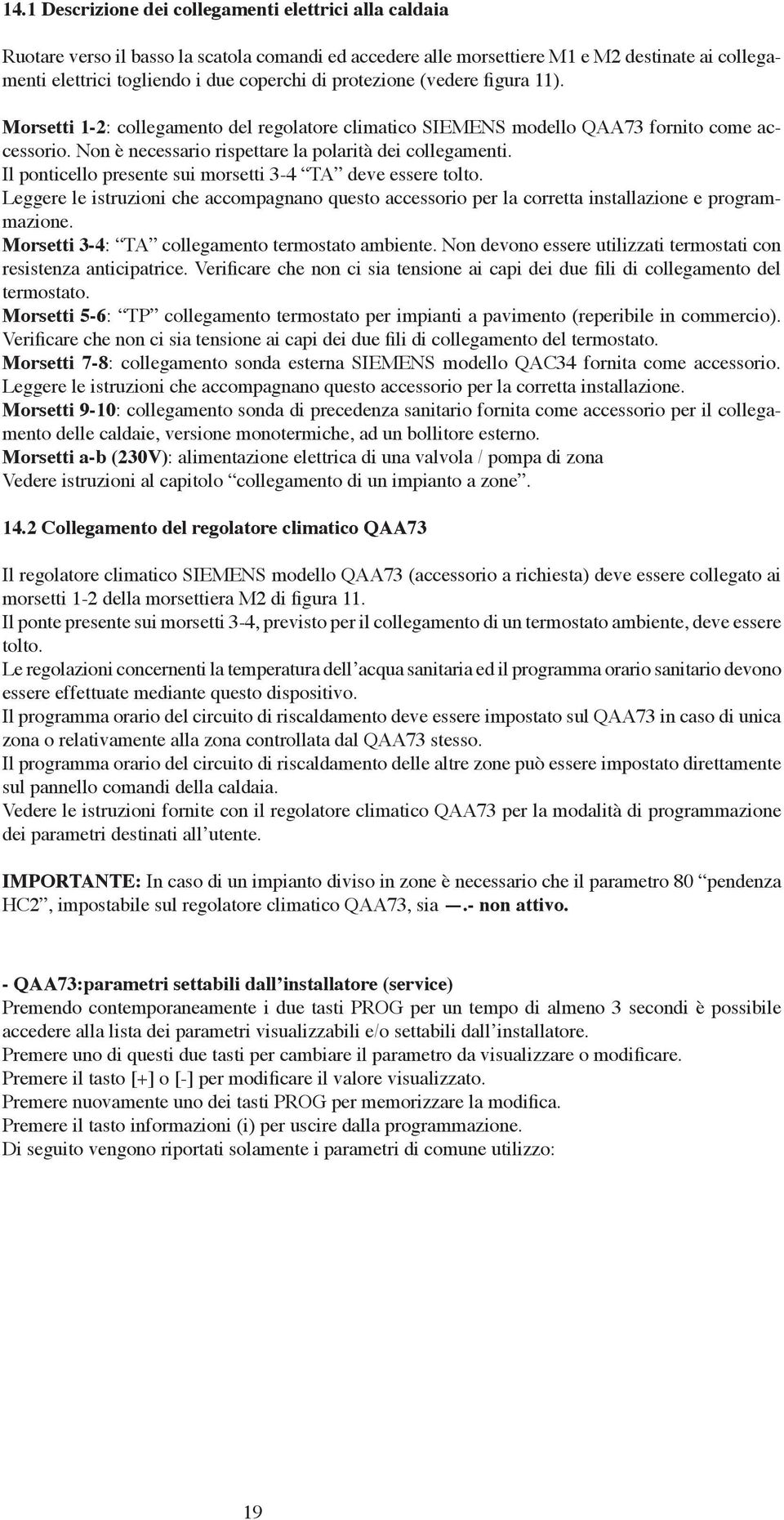 Il ponticello presente sui morsetti 3-4 TA deve essere tolto. Leggere le istruzioni che accompagnano questo accessorio per la corretta installazione e programmazione.