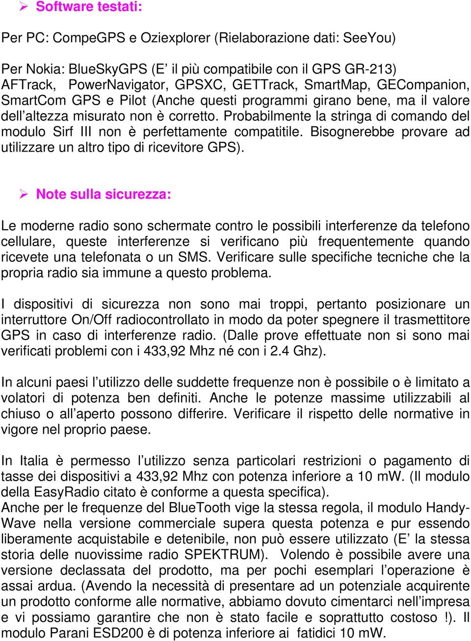 Probabilmente la stringa di comando del modulo Sirf III non è perfettamente compatitile. Bisognerebbe provare ad utilizzare un altro tipo di ricevitore GPS).