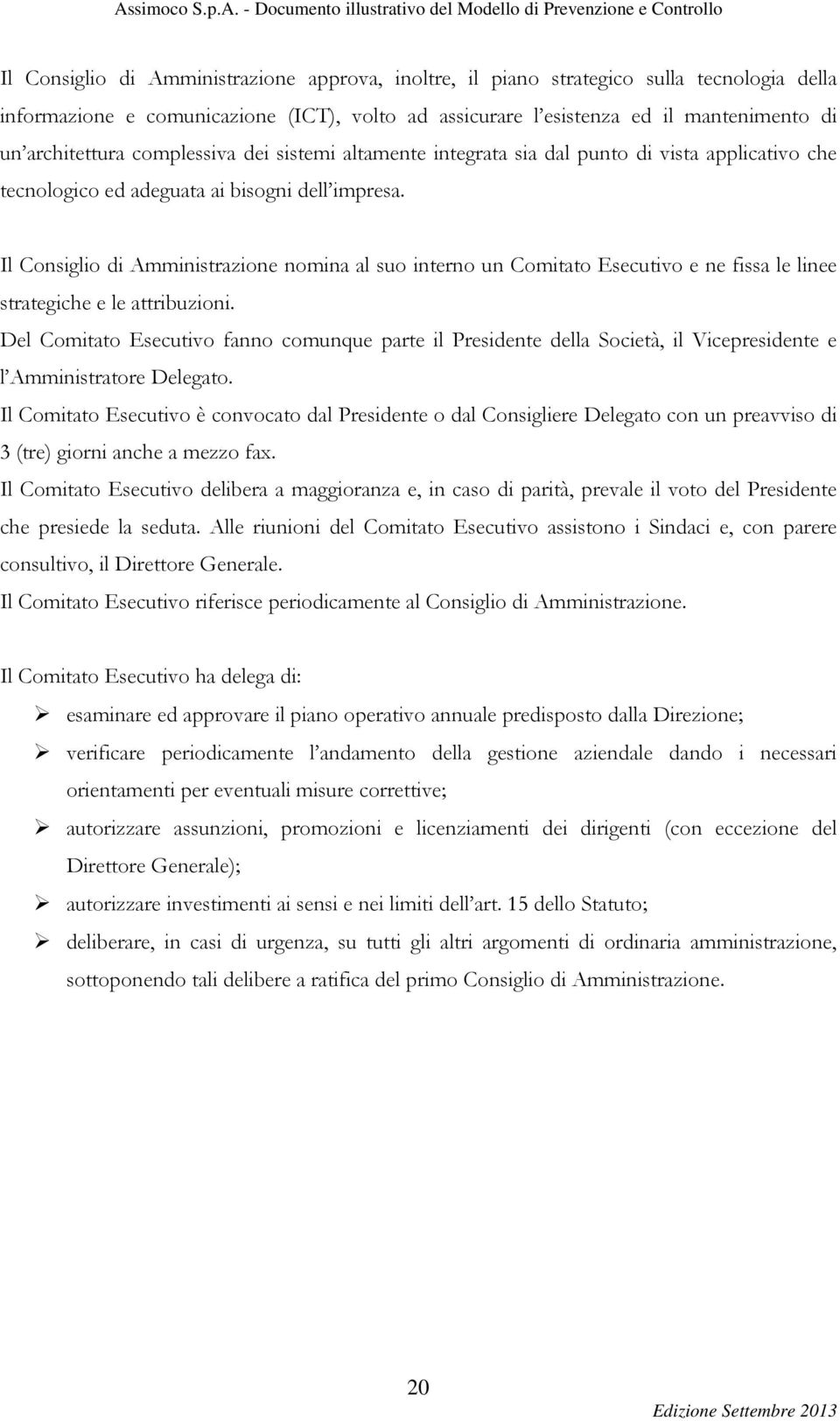 Il Consiglio di Amministrazione nomina al suo interno un Comitato Esecutivo e ne fissa le linee strategiche e le attribuzioni.