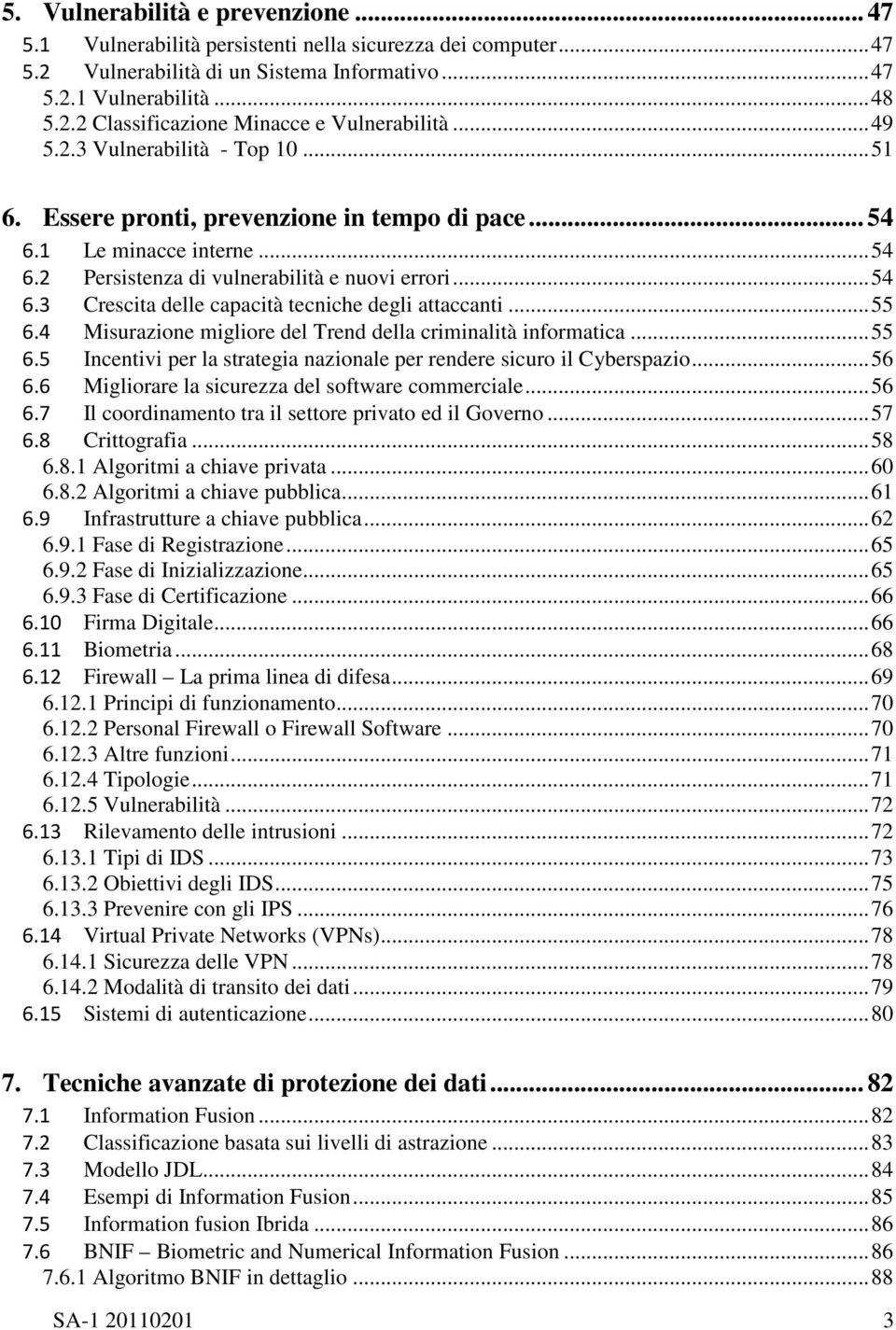 .. 55 6.4 Misurazione migliore del Trend della criminalità informatica... 55 6.5 Incentivi per la strategia nazionale per rendere sicuro il Cyberspazio... 56 6.