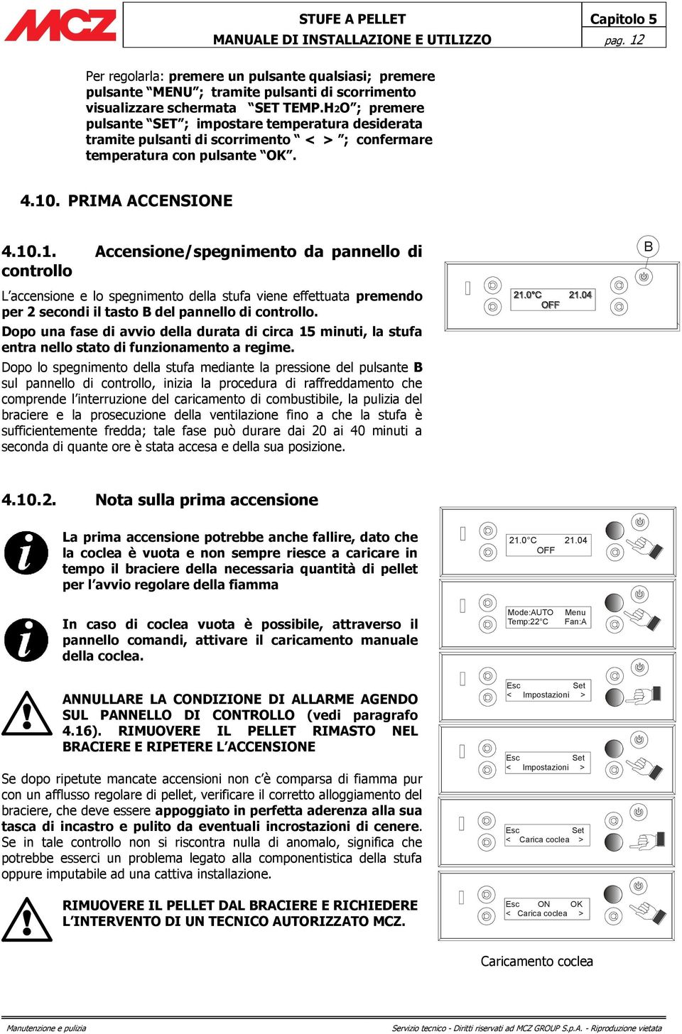 . PRIMA ACCENSIONE 4.10.1. Accensione/spegnimento da pannello di controllo L accensione e lo spegnimento della stufa viene effettuata premendo per 2 secondi il tasto B del pannello di controllo.