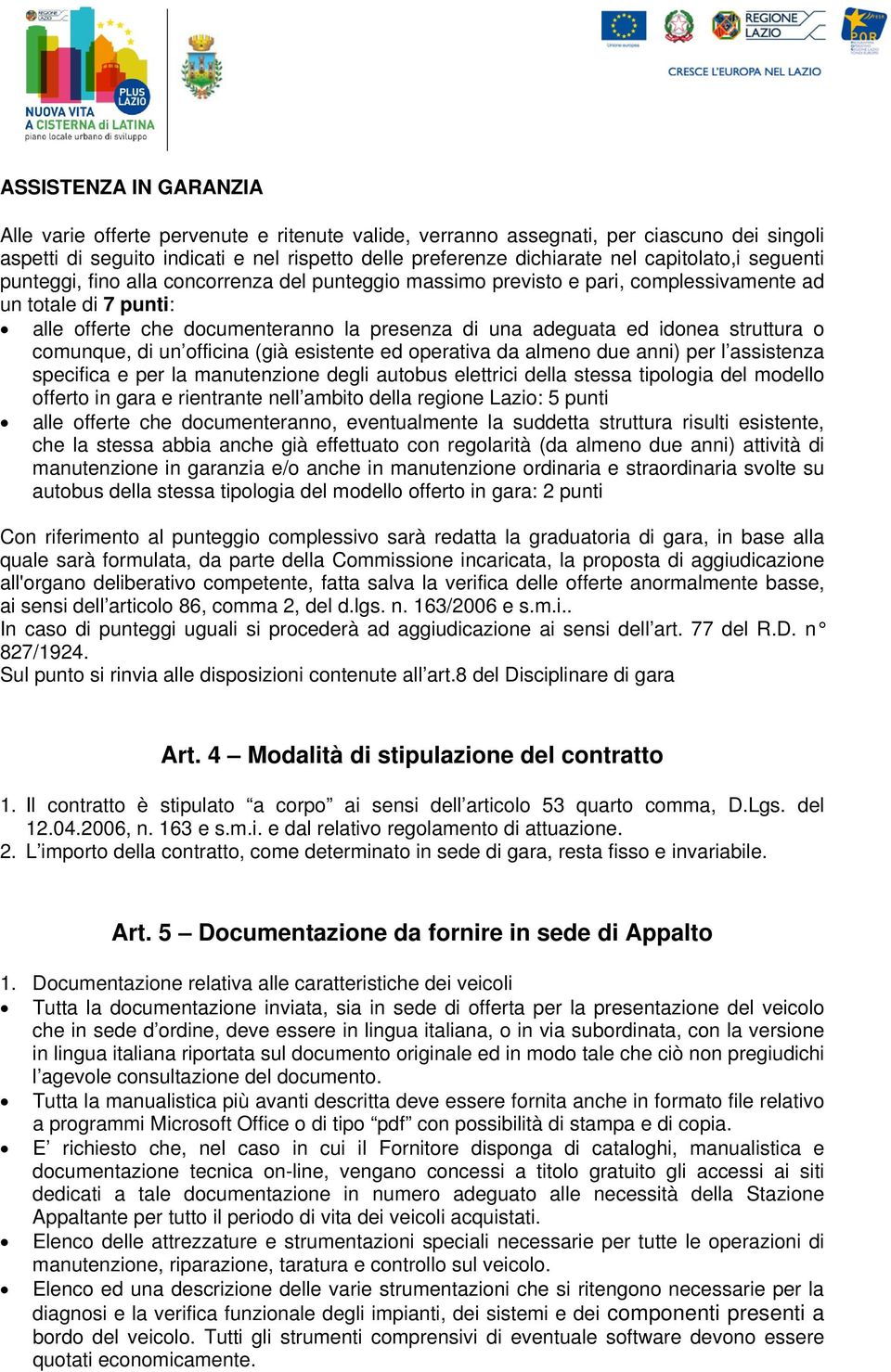 idonea struttura o comunque, di un officina (già esistente ed operativa da almeno due anni) per l assistenza specifica e per la manutenzione degli autobus elettrici della stessa tipologia del modello