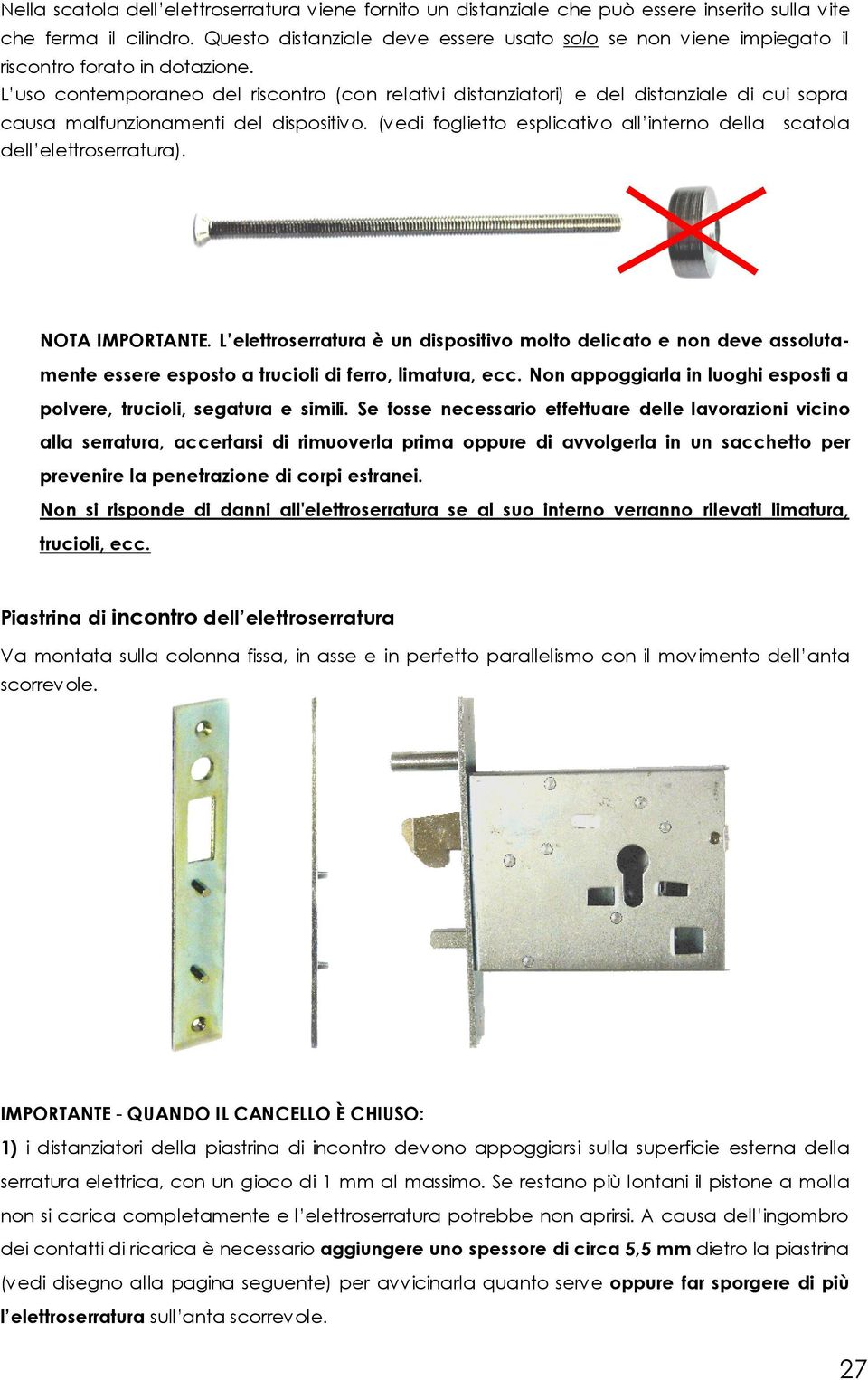 L uso contemporaneo del riscontro (con relativi distanziatori) e del distanziale di cui sopra causa malfunzionamenti del dispositivo.