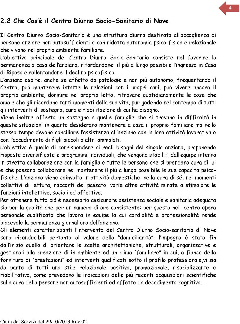 L obiettivo principale del Centro Diurno Socio-Sanitario consiste nel favorire la permanenza a casa dell anziano, ritardandone il più a lungo possibile l ingresso in Casa di Riposo e rallentandone il