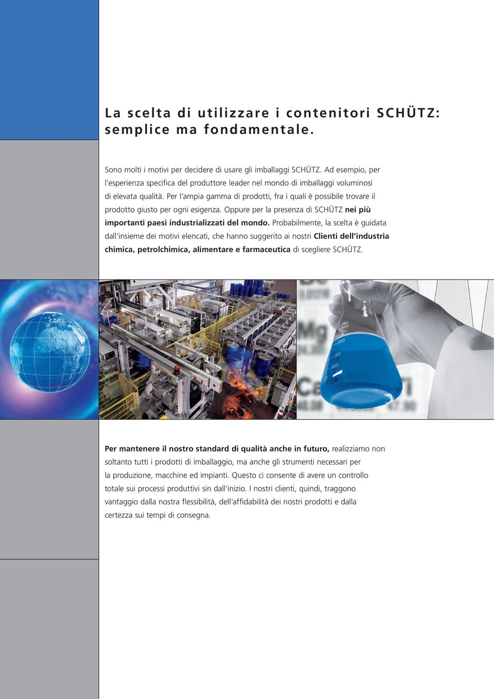 Per l ampia gamma di prodotti, fra i quali è possibile trovare il prodotto giusto per ogni esigenza. Oppure per la presenza di SCHÜTZ nei più importanti paesi industrializzati del mondo.