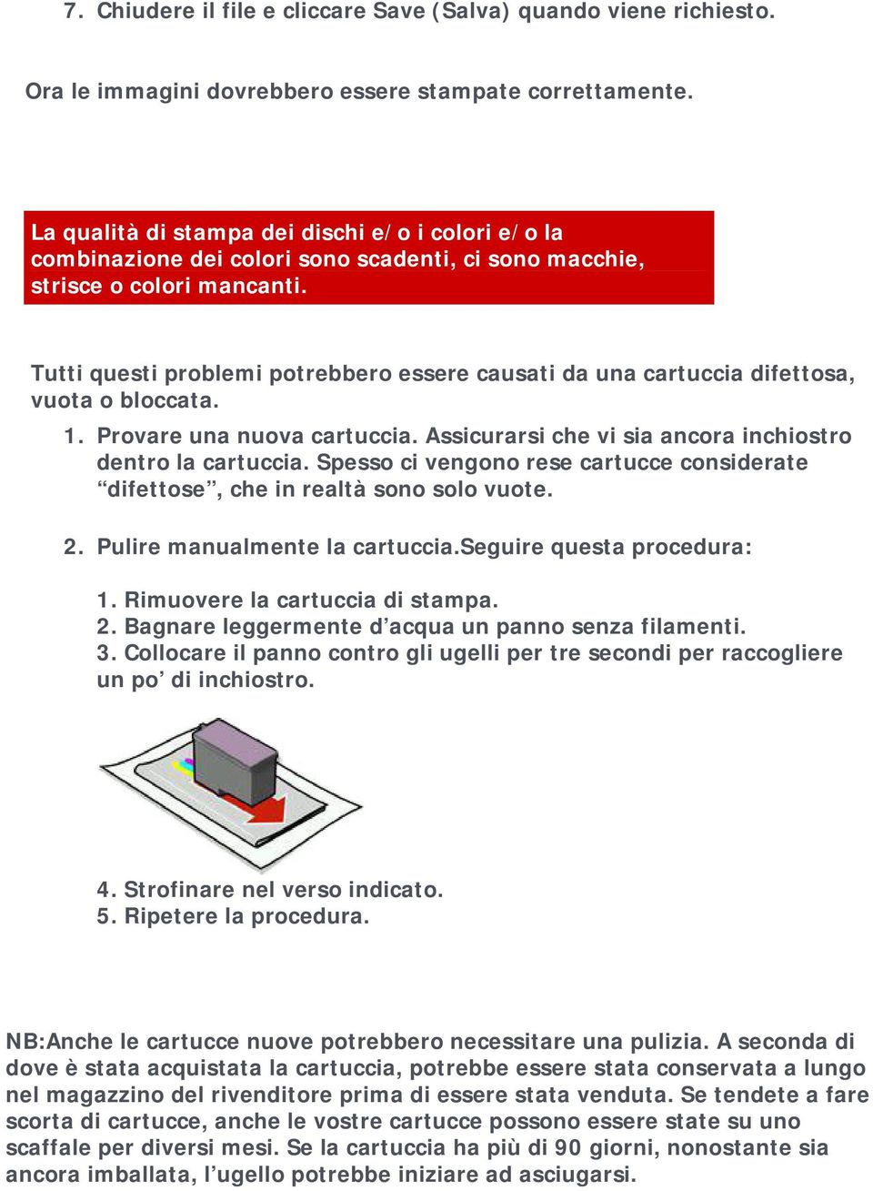 Tutti questi problemi potrebbero essere causati da una cartuccia difettosa, vuota o bloccata. 1. Provare una nuova cartuccia. Assicurarsi che vi sia ancora inchiostro dentro la cartuccia.