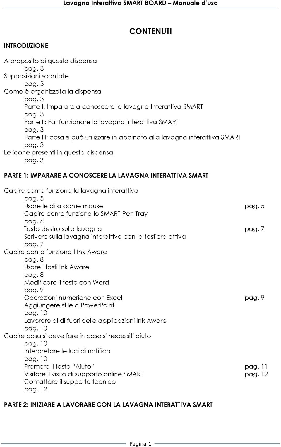 3 PARTE 1: IMPARARE A CONOSCERE LA LAVAGNA INTERATTIVA SMART Capire come funziona la lavagna interattiva pag. 5 Usare le dita come mouse pag. 5 Capire come funziona lo SMART Pen Tray pag.