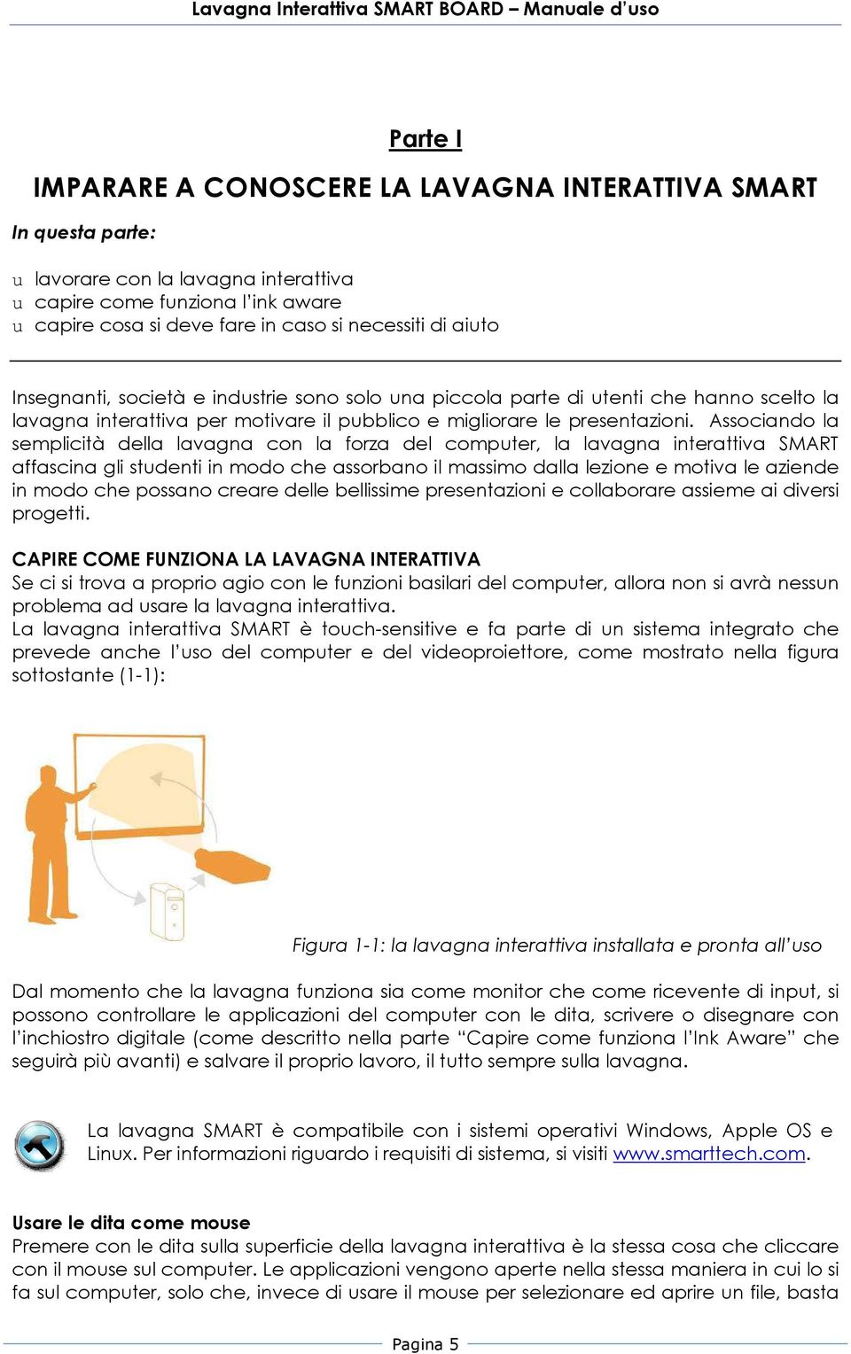 Associando la semplicità della lavagna con la forza del computer, la lavagna interattiva SMART affascina gli studenti in modo che assorbano il massimo dalla lezione e motiva le aziende in modo che