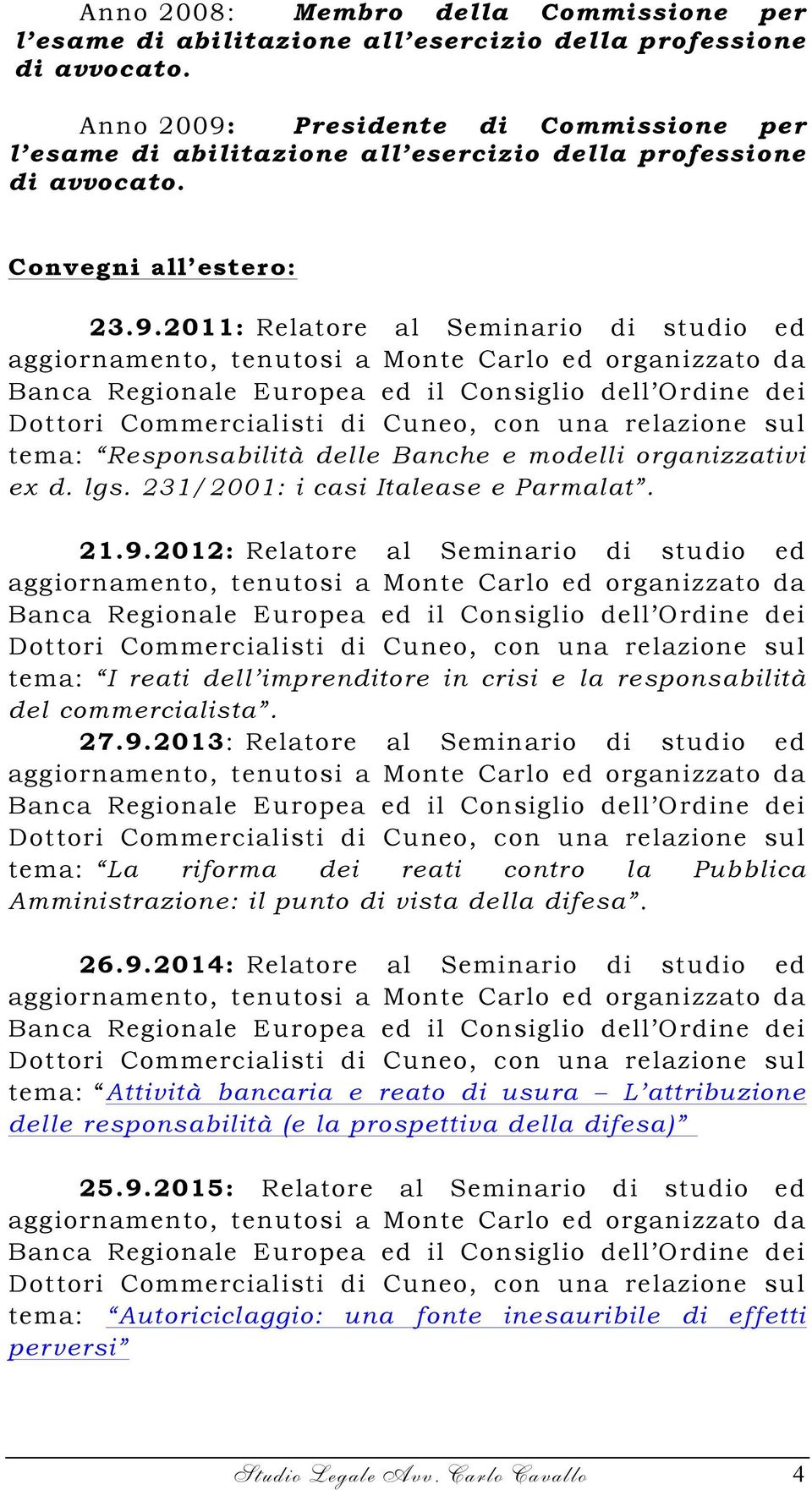 lgs. 231/2001: i casi Italease e Parmalat. 21.9.2012: Relatore al Seminario di studio ed tema: I reati dell imprenditore in crisi e la responsabilità del commercialista. 27.9.2013: Relatore al Seminario di studio ed tema: La riforma dei reati contro la Pubblica Amministrazione: il punto di vista della difesa.