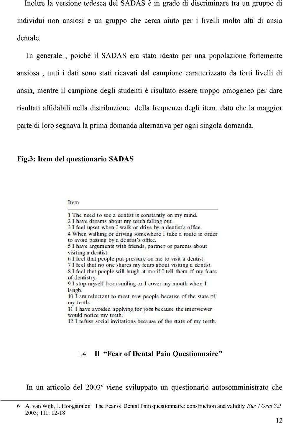 studenti è risultato essere troppo omogeneo per dare risultati affidabili nella distribuzione della frequenza degli item, dato che la maggior parte di loro segnava la prima domanda alternativa per